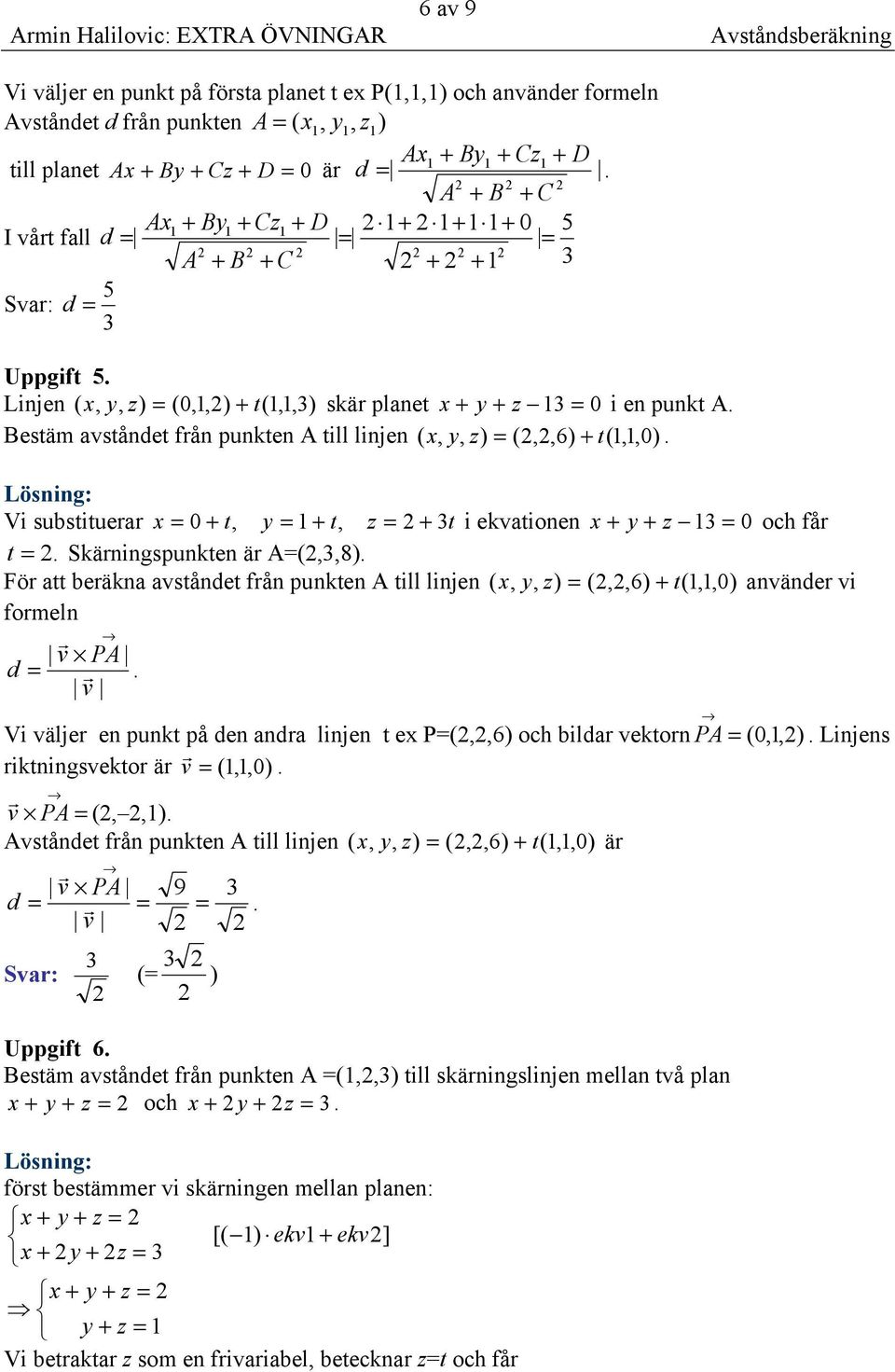 punkten A till linjen ( x, y, = (,,6) + t(1,1,0 ) Vi substituea x = 0 + t, y = 1 + t, z = + 3t i ekvationen x + y + z 13 = 0 och få t = Skäningspunkten ä A=(,3,8) Fö att beäkna avstånet fån punkten A