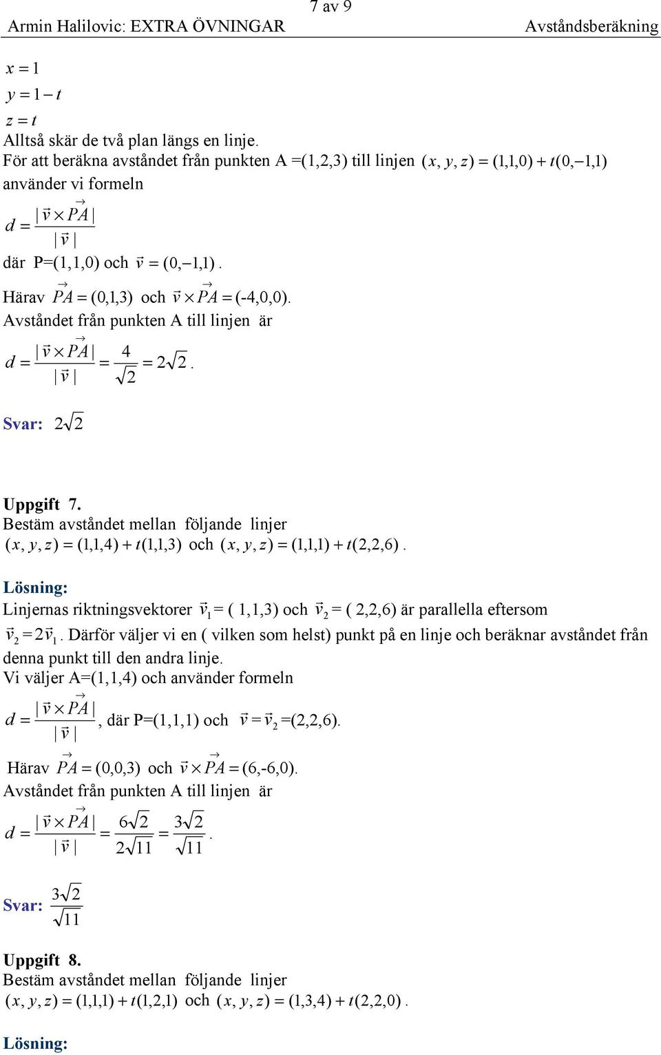 ( x, y, = (1,1,4) + t(1,1,3) och ( x, y, = (1,1,1) + t(,,6) Linjenas iktningsvektoe v 1 = ( 1,1,3) och v = (,,6) ä paallella eftesom v = v 1 Däfö välje vi en ( vilken som helst) punkt på en linje och