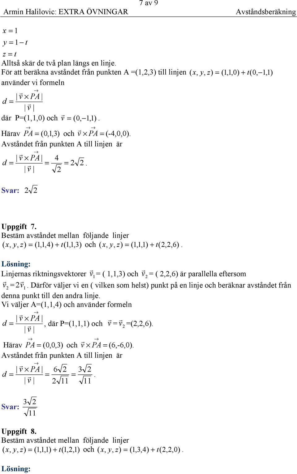 ( x, y, = (1,1,4) + t(1,1,3) och ( x, y, = (1,1,1) + t(,,6) Linjenas iktningsvektoe v 1 = ( 1,1,3) och v = (,,6) ä paallella eftesom v = v 1 Däfö välje vi en ( vilken som helst) punkt på en linje och