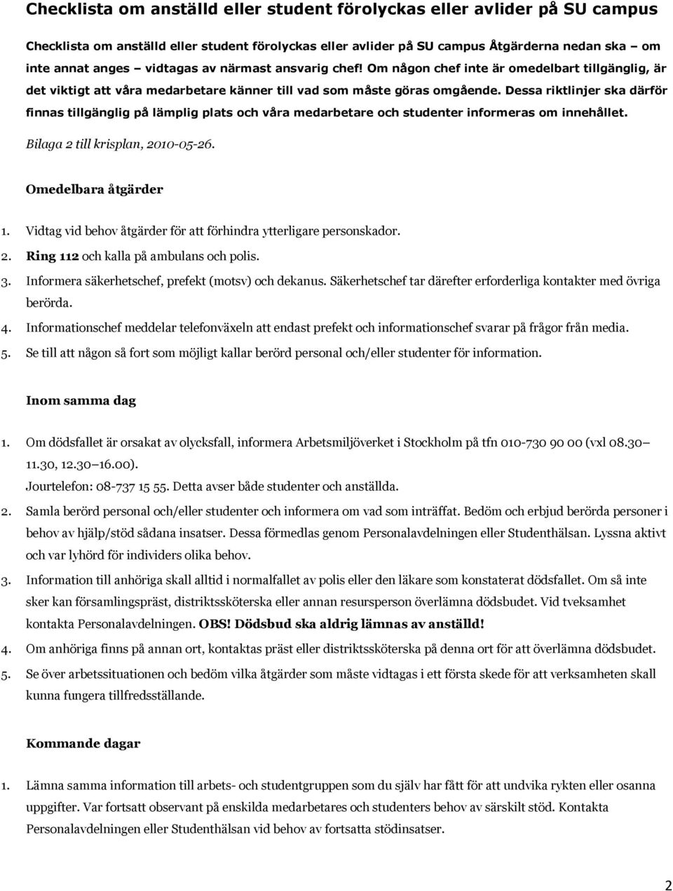 Dessa riktlinjer ska därför finnas tillgänglig på lämplig plats och våra medarbetare och studenter informeras om innehållet. Bilaga 2 till krisplan, 2010-05-26. Omedelbara åtgärder 1.