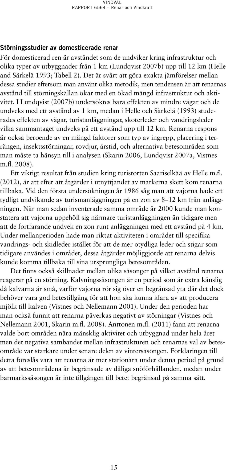 Det är svårt att göra exakta jämförelser mellan dessa studier eftersom man använt olika metodik, men tendensen är att renarnas avstånd till störningskällan ökar med en ökad mängd infrastruktur och