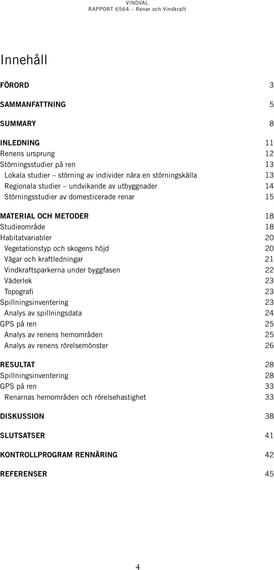 kraftledningar 21 Vindkraftsparkerna under byggfasen 22 Väderlek 23 Topografi 23 Spillningsinventering 23 Analys av spillningsdata 24 GPS på ren 25 Analys av renens hemområden 25 Analys