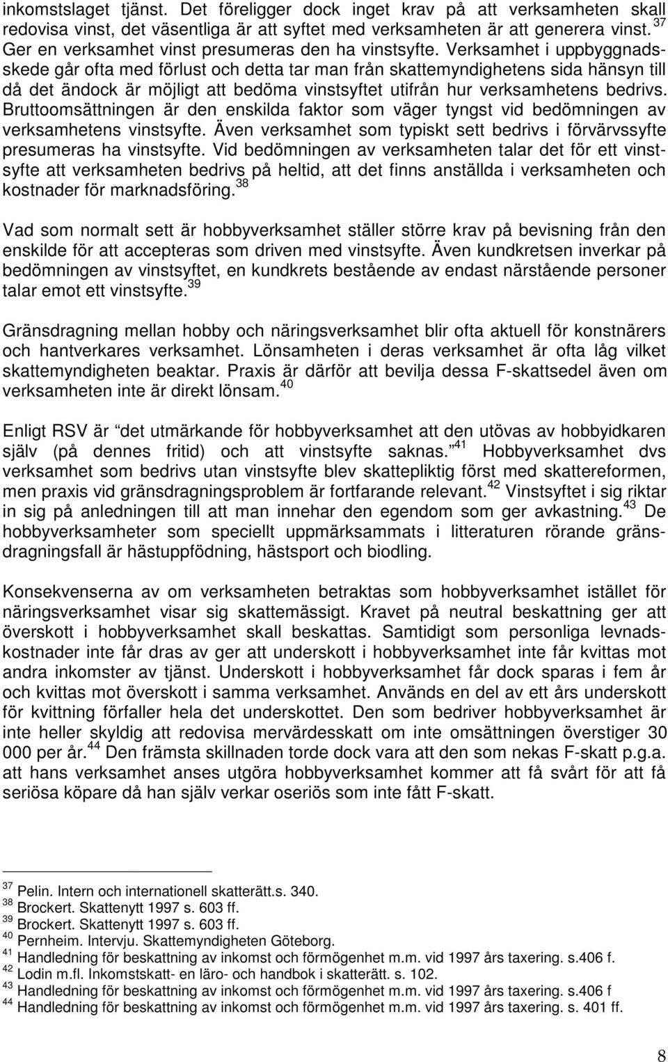 Verksamhet i uppbyggnadsskede går ofta med förlust och detta tar man från skattemyndighetens sida hänsyn till då det ändock är möjligt att bedöma vinstsyftet utifrån hur verksamhetens bedrivs.