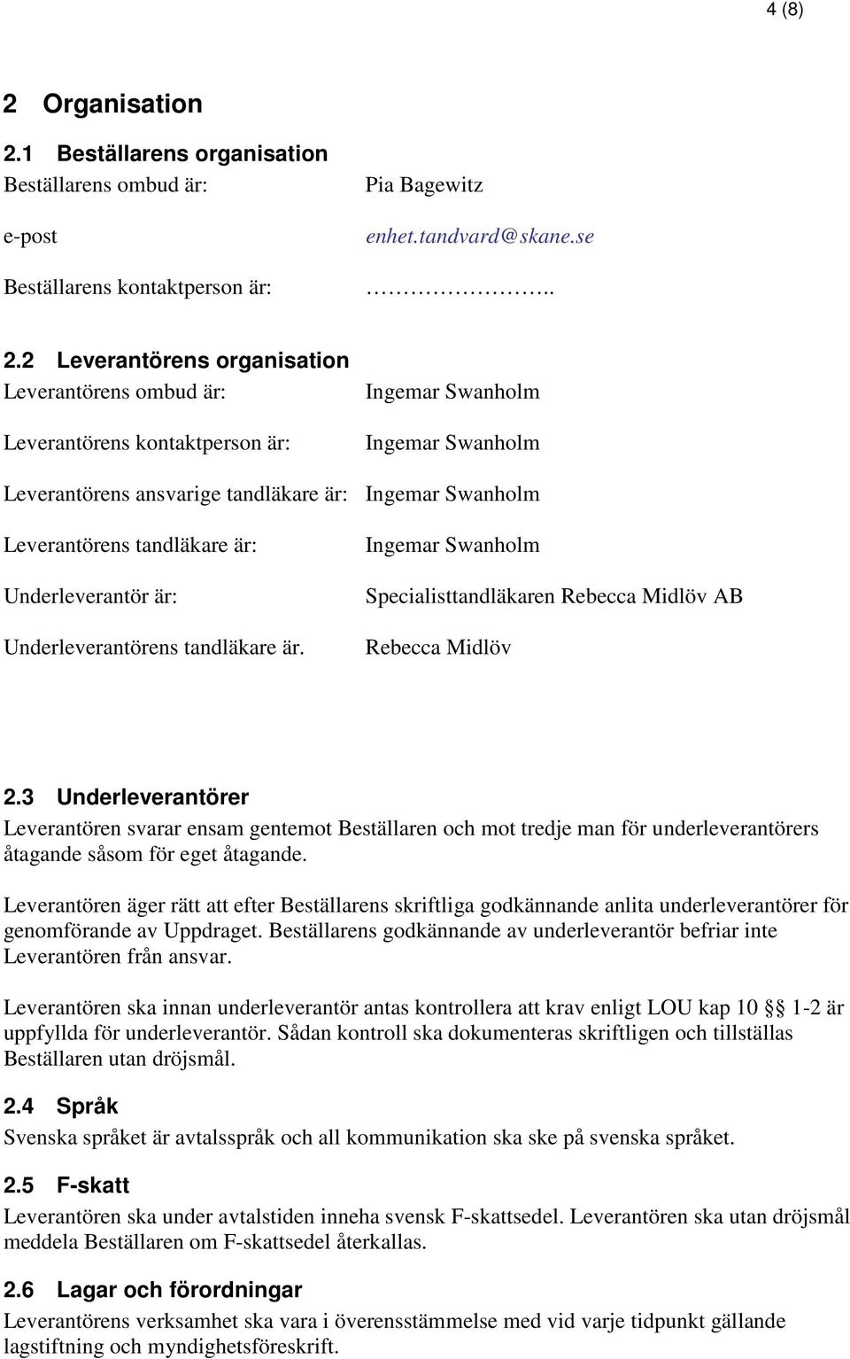 1 Beställarens organisation Beställarens ombud är: e-post Beställarens kontaktperson är: Pia Bagewitz enhet.tandvard@skane.se.. 2.