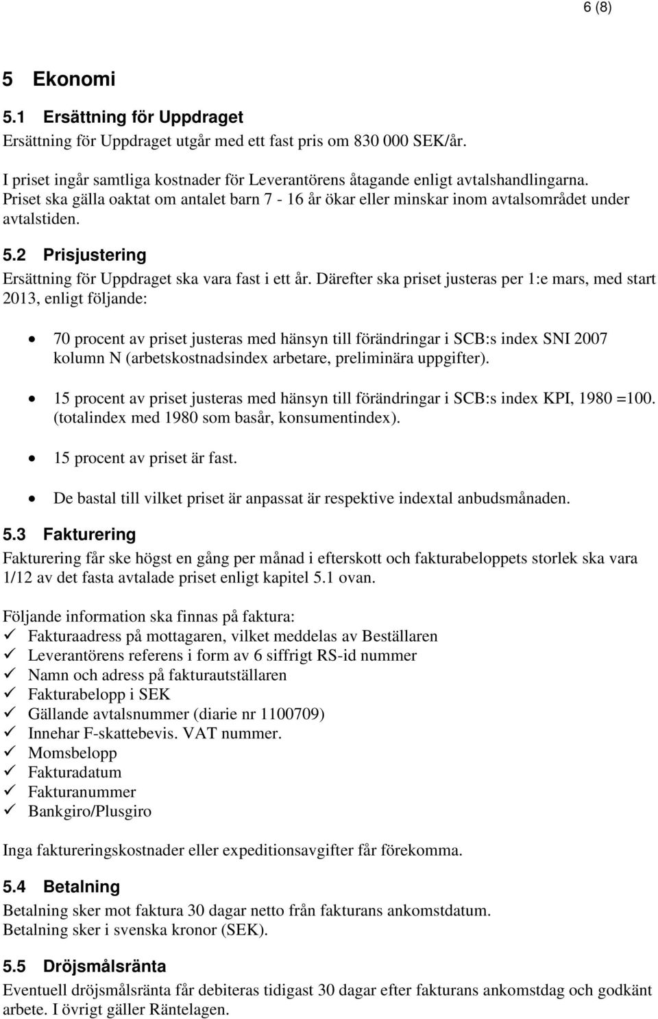 Därefter ska priset justeras per 1:e mars, med start 2013, enligt följande: 70 procent av priset justeras med hänsyn till förändringar i SCB:s index SNI 2007 kolumn N (arbetskostnadsindex arbetare,