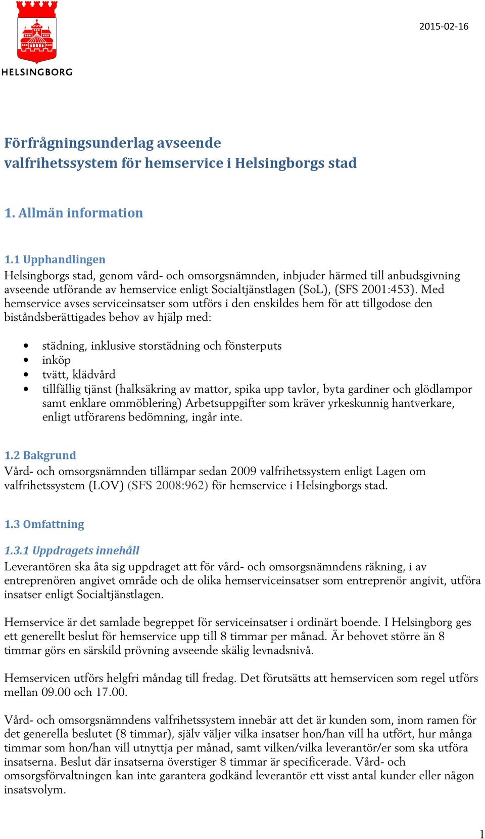 Med hemservice avses serviceinsatser som utförs i den enskildes hem för att tillgodose den biståndsberättigades behov av hjälp med: städning, inklusive storstädning och fönsterputs inköp tvätt,