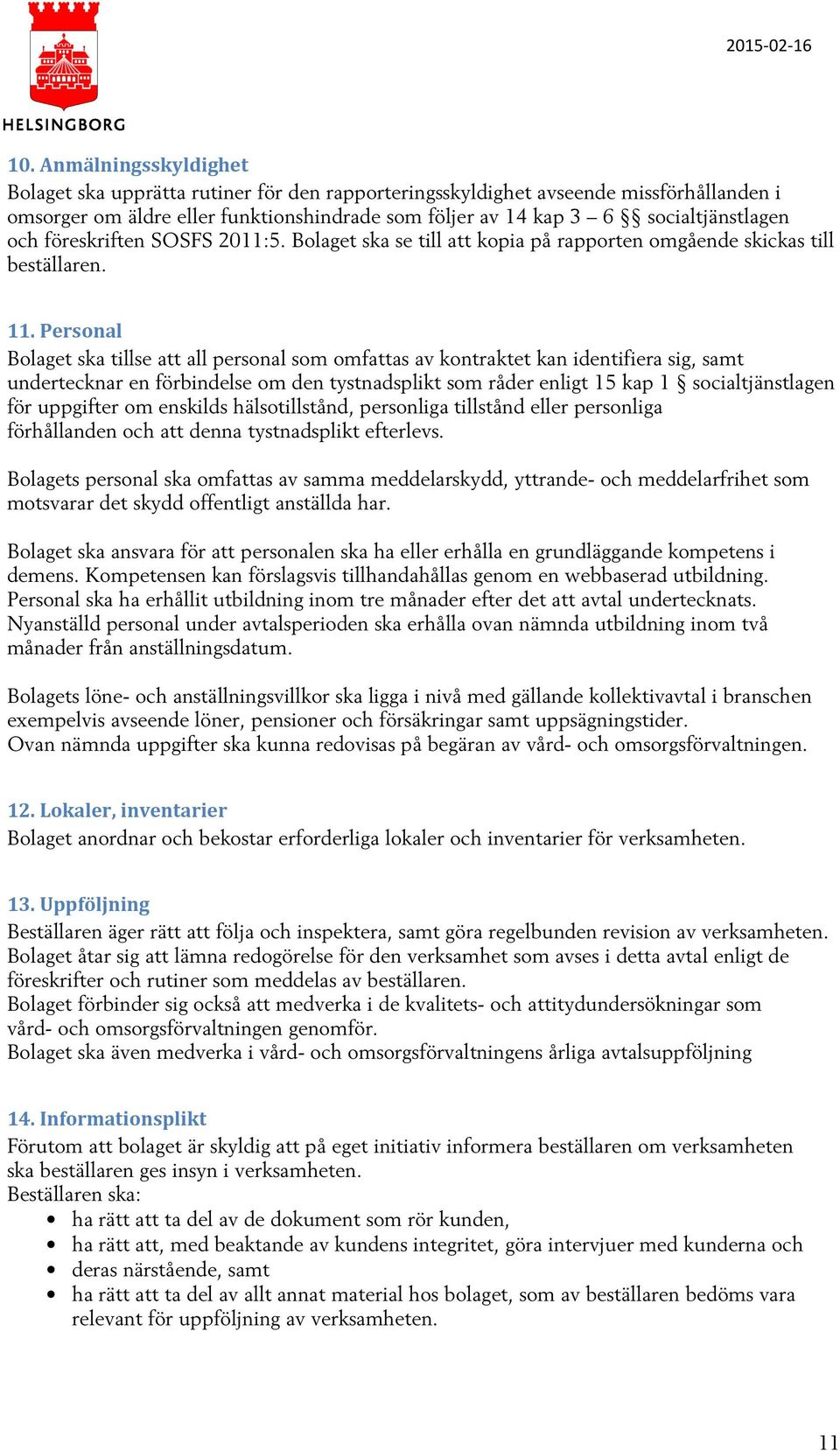 Personal Bolaget ska tillse att all personal som omfattas av kontraktet kan identifiera sig, samt undertecknar en förbindelse om den tystnadsplikt som råder enligt 15 kap 1 socialtjänstlagen för