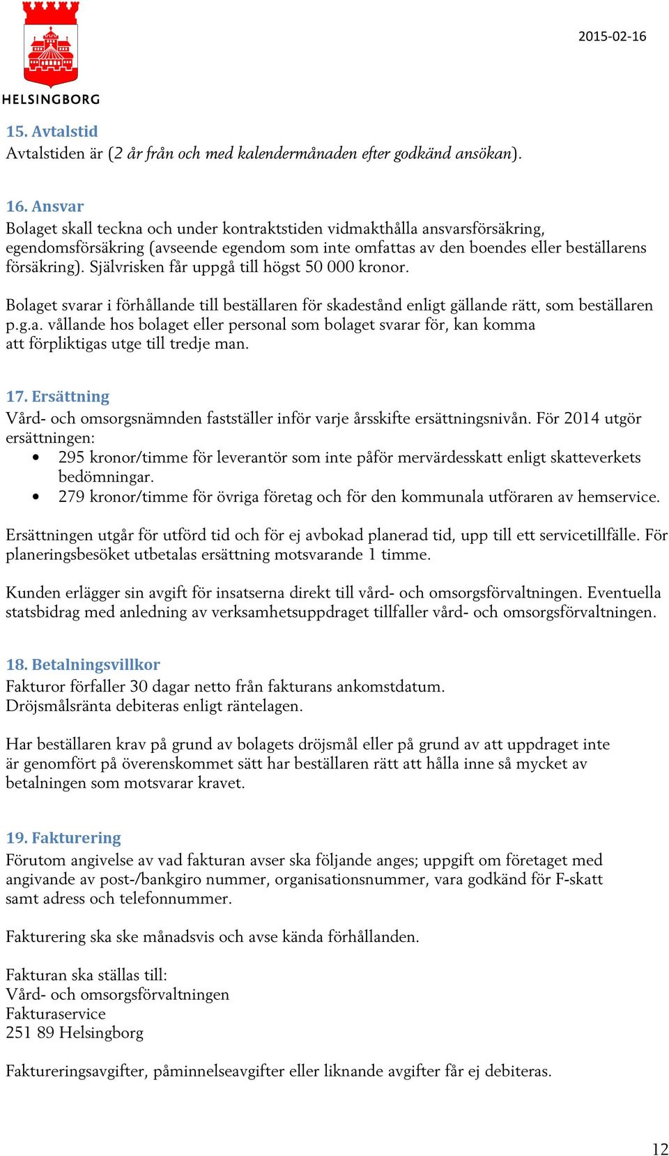 Självrisken får uppgå till högst 50 000 kronor. Bolaget svarar i förhållande till beställaren för skadestånd enligt gällande rätt, som beställaren p.g.a. vållande hos bolaget eller personal som bolaget svarar för, kan komma att förpliktigas utge till tredje man.