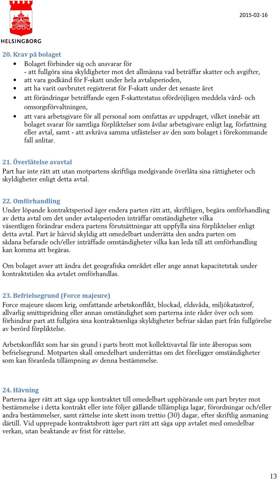 arbetsgivare för all personal som omfattas av uppdraget, vilket innebär att bolaget svarar för samtliga förpliktelser som åvilar arbetsgivare enligt lag, författning eller avtal, samt - att avkräva