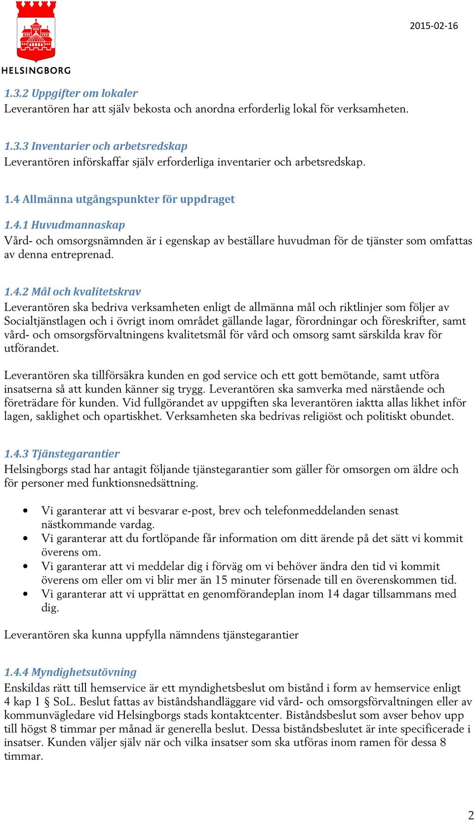 kvalitetskrav Leverantören ska bedriva verksamheten enligt de allmänna mål och riktlinjer som följer av Socialtjänstlagen och i övrigt inom området gällande lagar, förordningar och föreskrifter, samt
