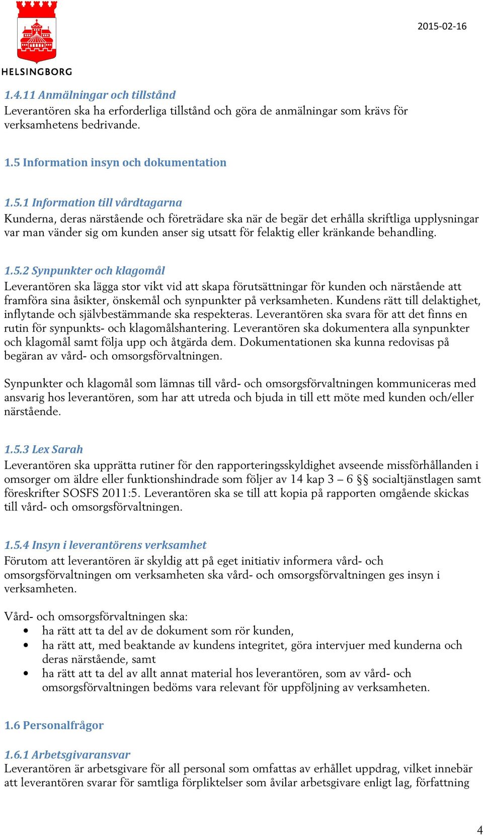 1 Information till vårdtagarna Kunderna, deras närstående och företrädare ska när de begär det erhålla skriftliga upplysningar var man vänder sig om kunden anser sig utsatt för felaktig eller