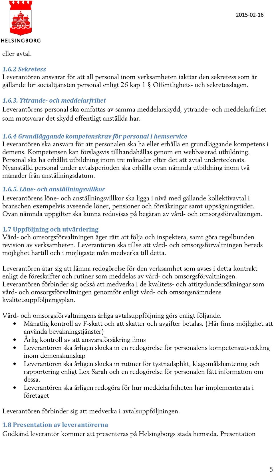 Yttrande- och meddelarfrihet Leverantörens personal ska omfattas av samma meddelarskydd, yttrande- och meddelarfrihet som motsvarar det skydd offentligt anställda har. 1.6.