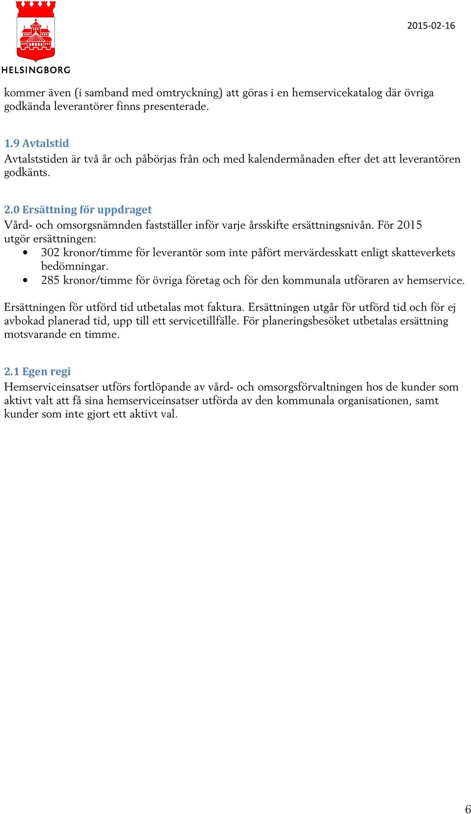 0 Ersättning för uppdraget Vård- och omsorgsnämnden fastställer inför varje årsskifte ersättningsnivån.