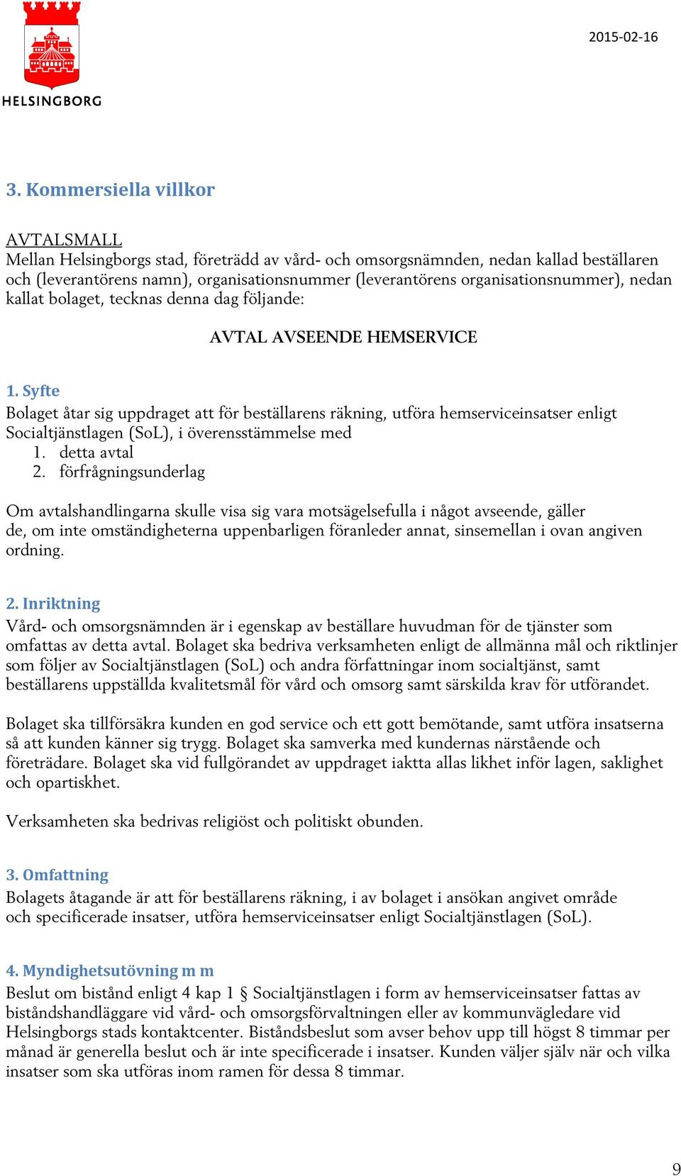 Syfte Bolaget åtar sig uppdraget att för beställarens räkning, utföra hemserviceinsatser enligt Socialtjänstlagen (SoL), i överensstämmelse med 1. detta avtal 2.