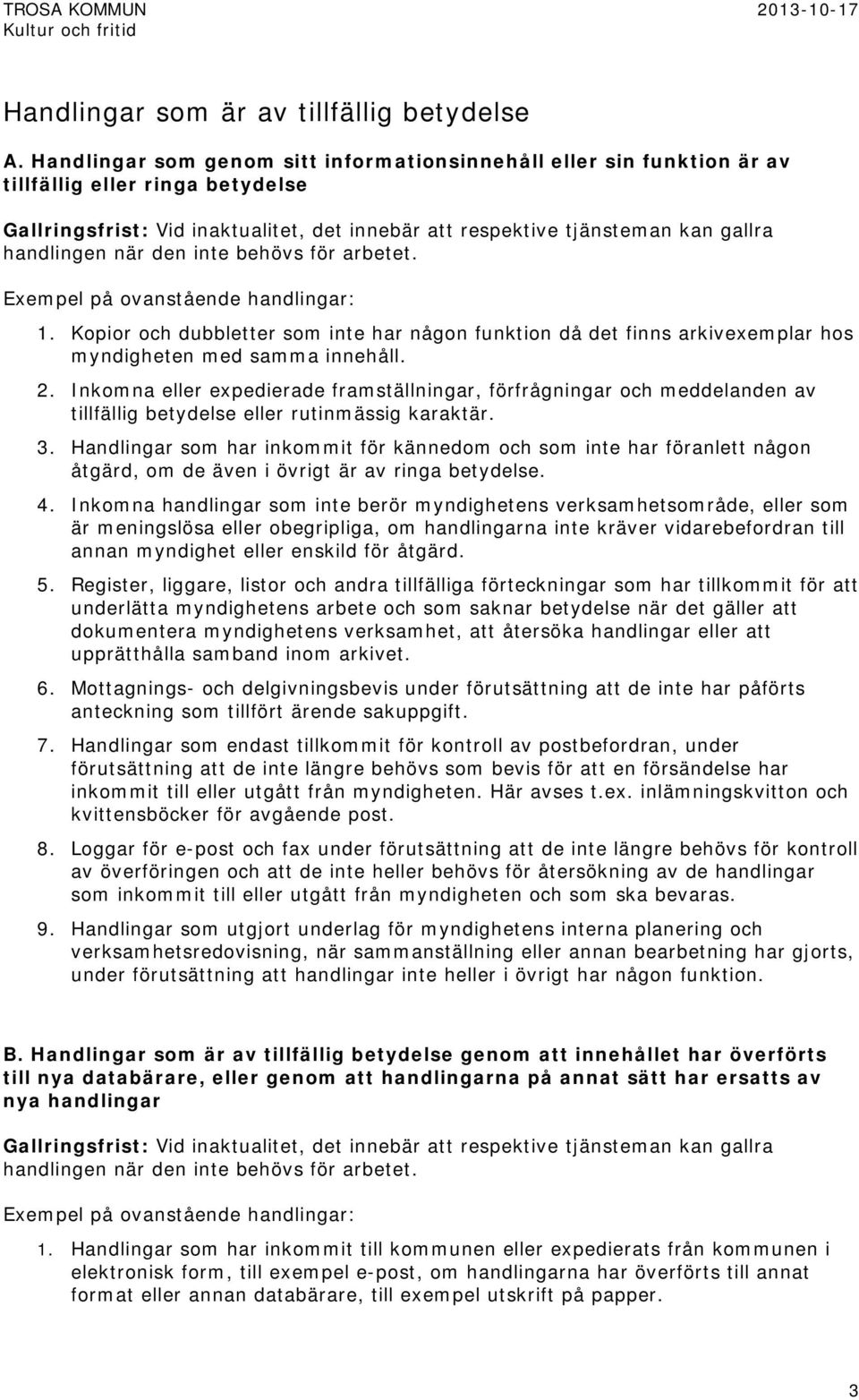 behövs för arbetet. Exempel på ovanstående handlingar: 1. Kopior och dubbletter som inte har någon funktion då det finns arkivexemplar hos myndigheten med samma innehåll. 2.