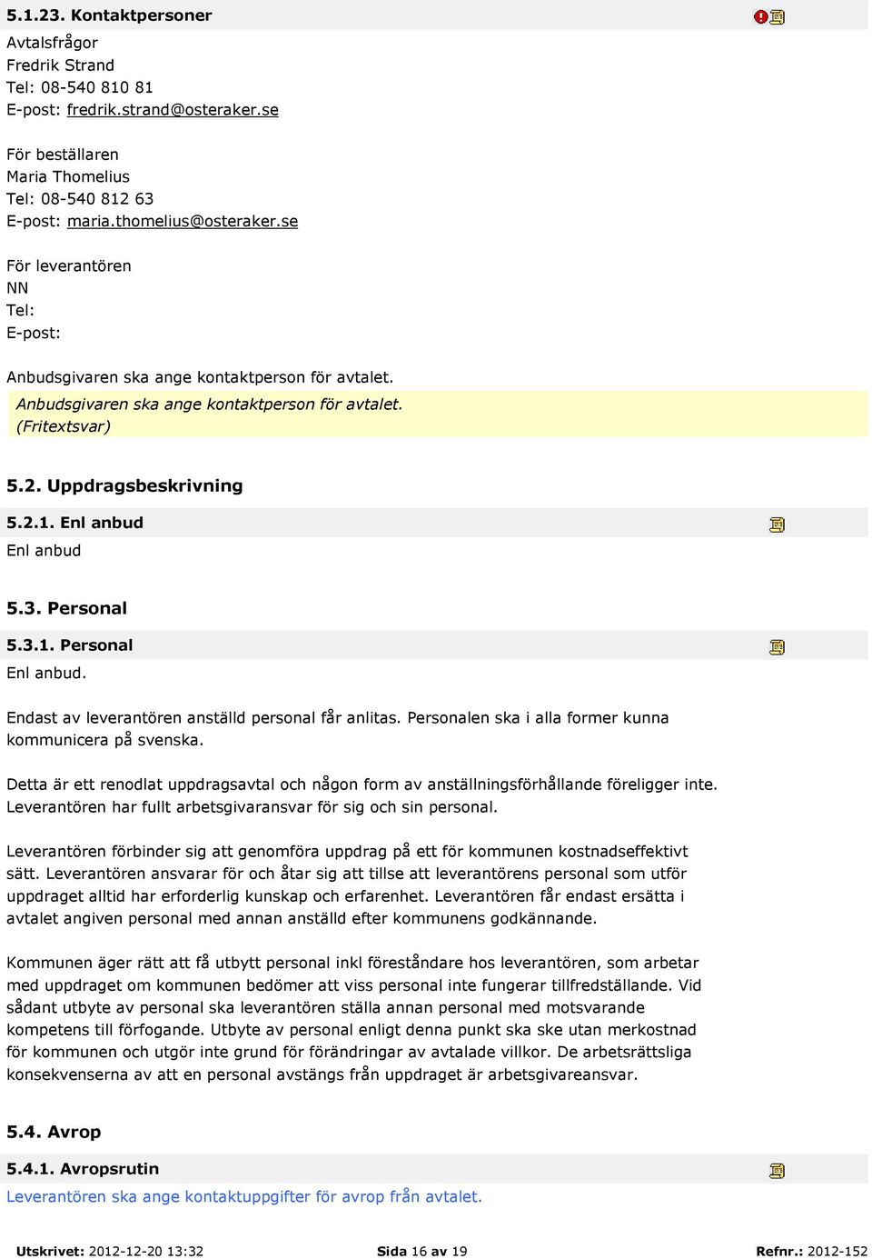 Enl anbud Enl anbud 5.3. Personal 5.3.1. Personal Enl anbud. Endast av leverantören anställd personal får anlitas. Personalen ska i alla former kunna kommunicera på svenska.