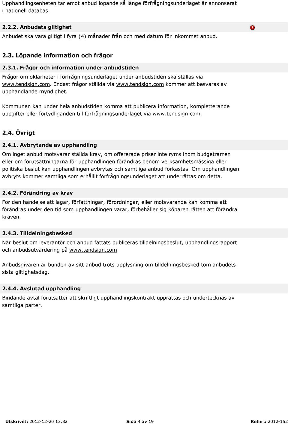 Frågor och information under anbudstiden Frågor om oklarheter i förfrågningsunderlaget under anbudstiden ska ställas via www.tendsign.com. Endast frågor ställda via www.tendsign.com kommer att besvaras av upphandlande myndighet.