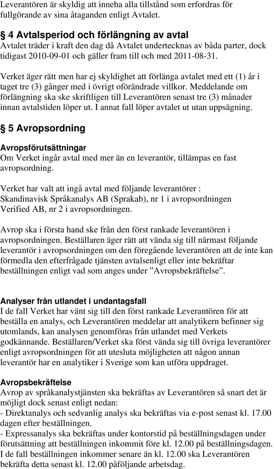 Verket äger rätt men har ej skyldighet att förlänga avtalet med ett (1) år i taget tre (3) gånger med i övrigt oförändrade villkor.