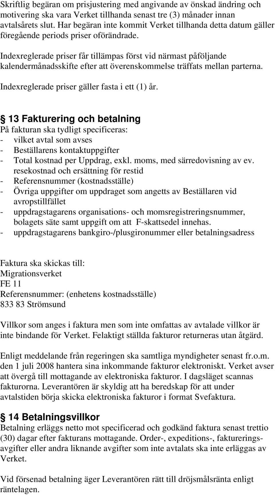 Indexreglerade priser får tillämpas först vid närmast påföljande kalendermånadsskifte efter att överenskommelse träffats mellan parterna. Indexreglerade priser gäller fasta i ett (1) år.