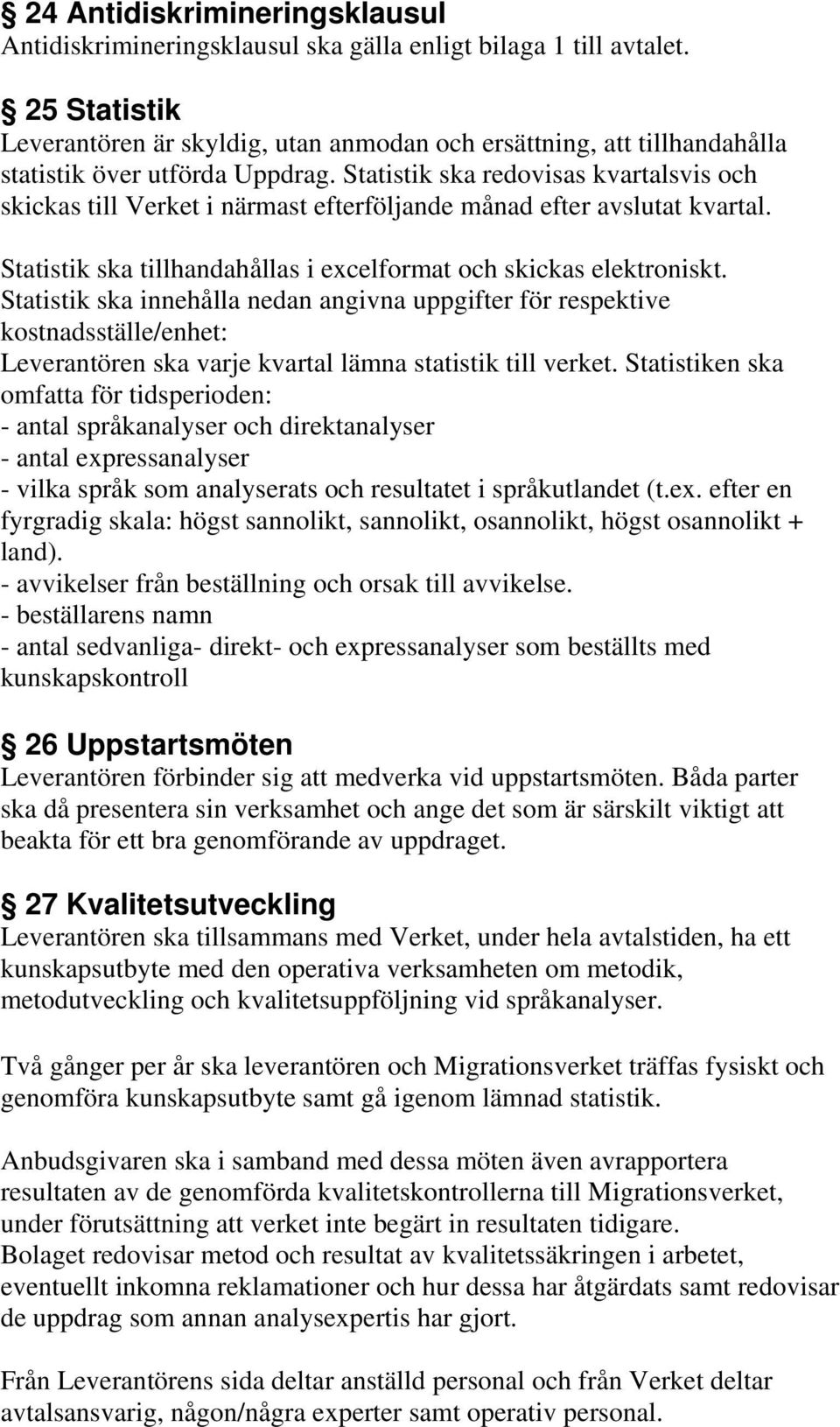 Statistik ska redovisas kvartalsvis och skickas till Verket i närmast efterföljande månad efter avslutat kvartal. Statistik ska tillhandahållas i excelformat och skickas elektroniskt.