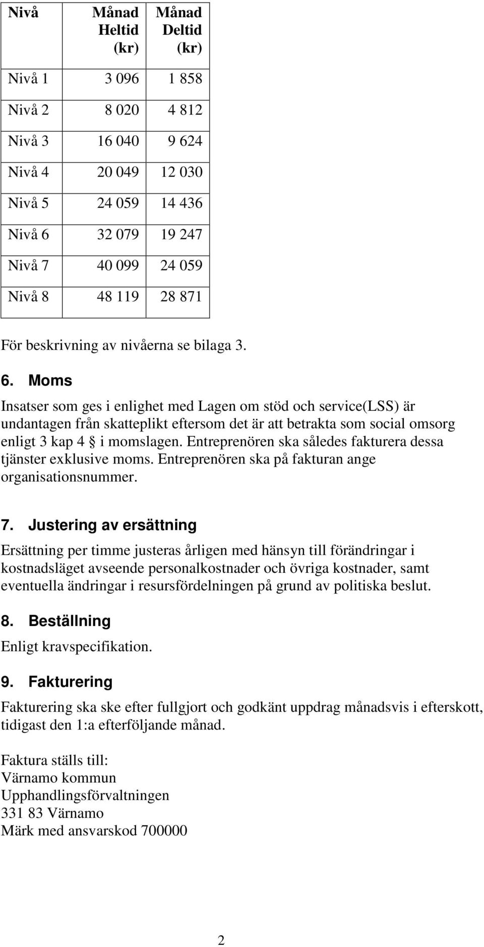 Moms Insatser som ges i enlighet med Lagen om stöd och service(lss) är undantagen från skatteplikt eftersom det är att betrakta som social omsorg enligt 3 kap 4 i momslagen.