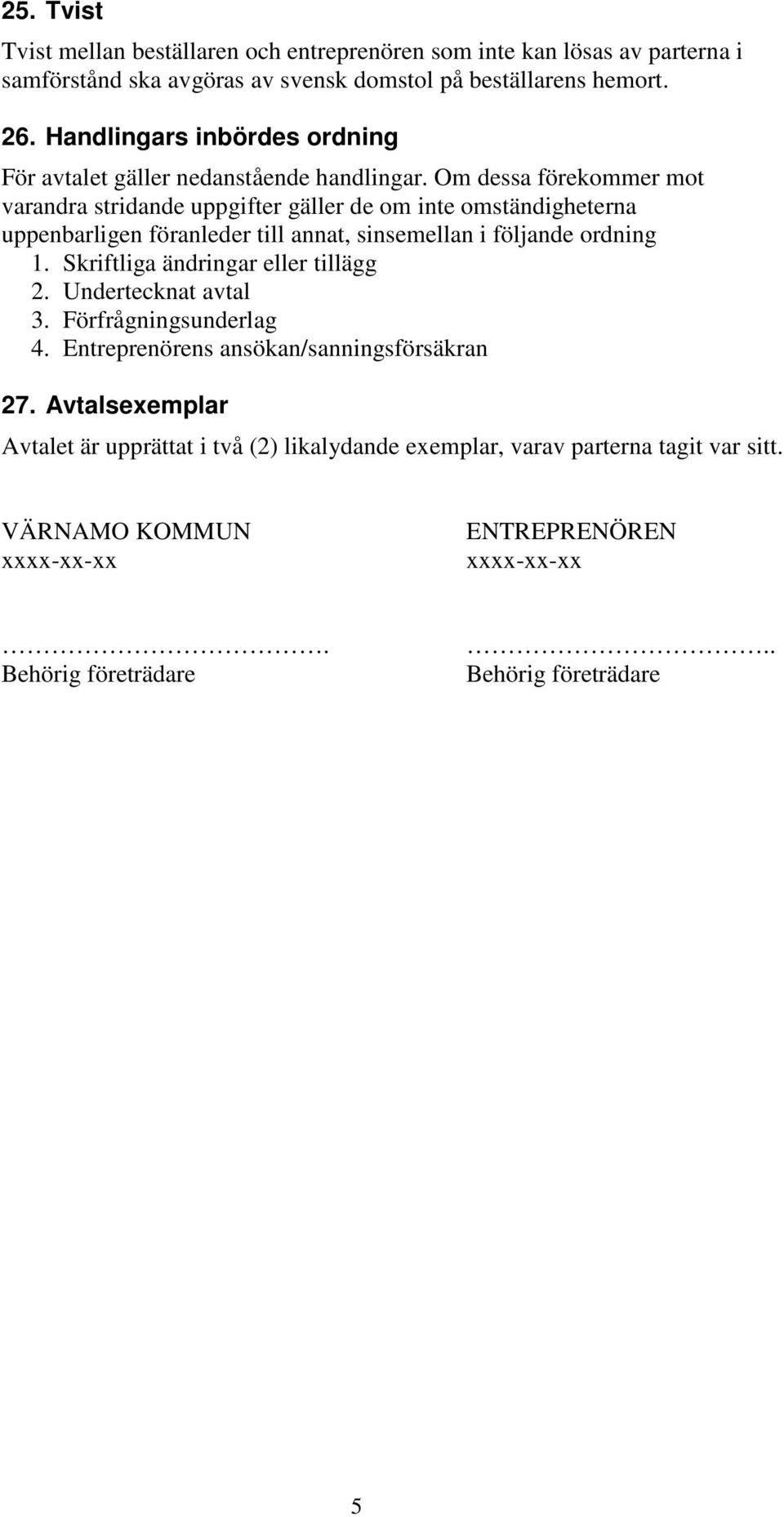 Om dessa förekommer mot varandra stridande uppgifter gäller de om inte omständigheterna uppenbarligen föranleder till annat, sinsemellan i följande ordning 1.