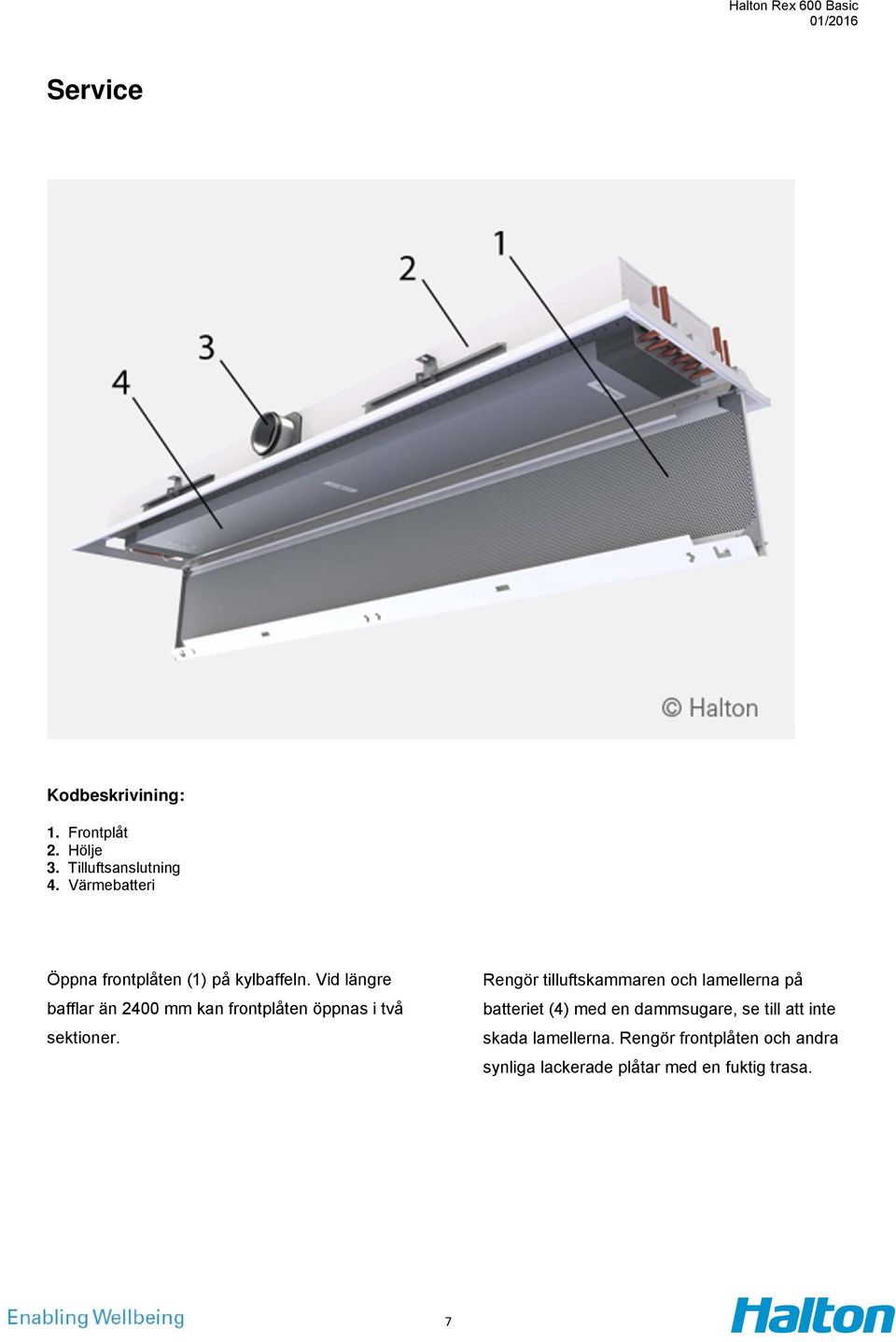 Vid längre bafflar än 2400 mm kan frontplåten öppnas i två sektioner.