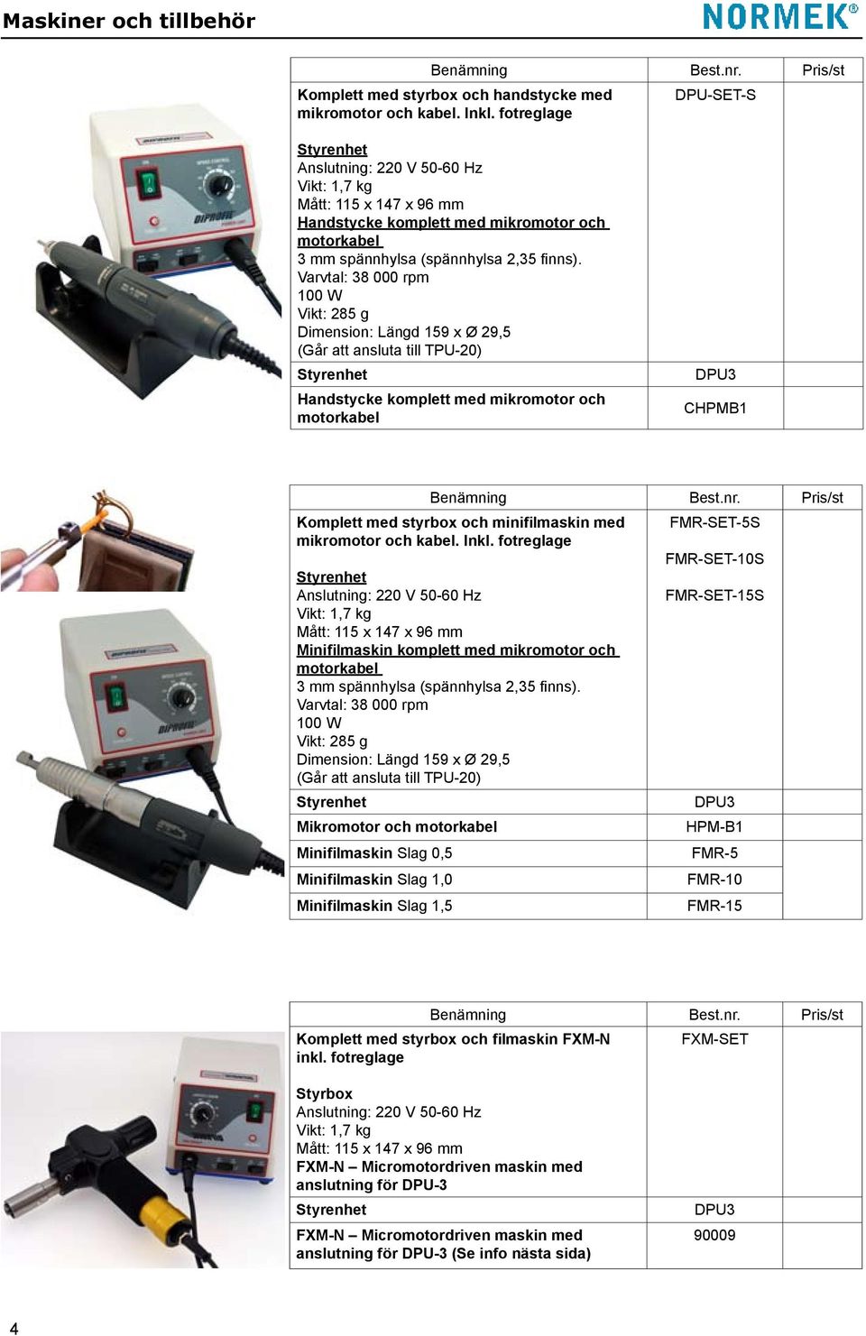 Varvtal: 38 000 rpm 100 W Vikt: 285 g Dimension: Längd 159 x Ø 29,5 (Går att ansluta till TPU-20) Styrenhet Handstycke komplett med mikromotor och motorkabel DPU3 CHPMB1 Benämning Komplett med