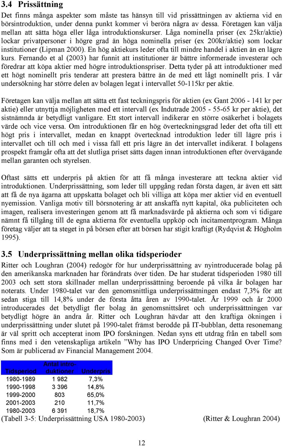 Låga nominella priser (ex 25kr/aktie) lockar privatpersoner i högre grad än höga nominella priser (ex 200kr/aktie) som lockar institutioner (Lipman 2000).