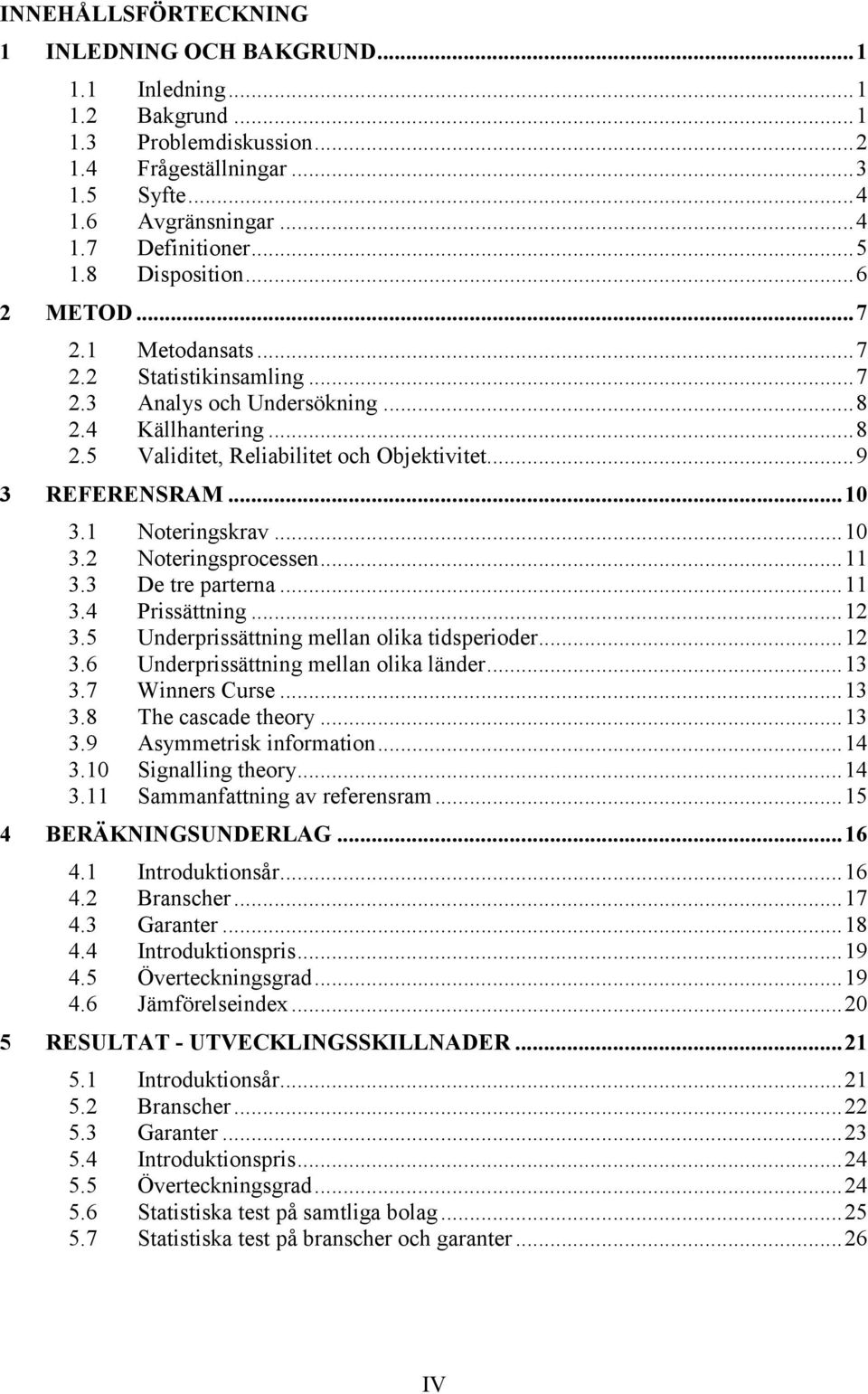 1 Noteringskrav...10 3.2 Noteringsprocessen...11 3.3 De tre parterna...11 3.4 Prissättning...12 3.5 Underprissättning mellan olika tidsperioder...12 3.6 Underprissättning mellan olika länder...13 3.