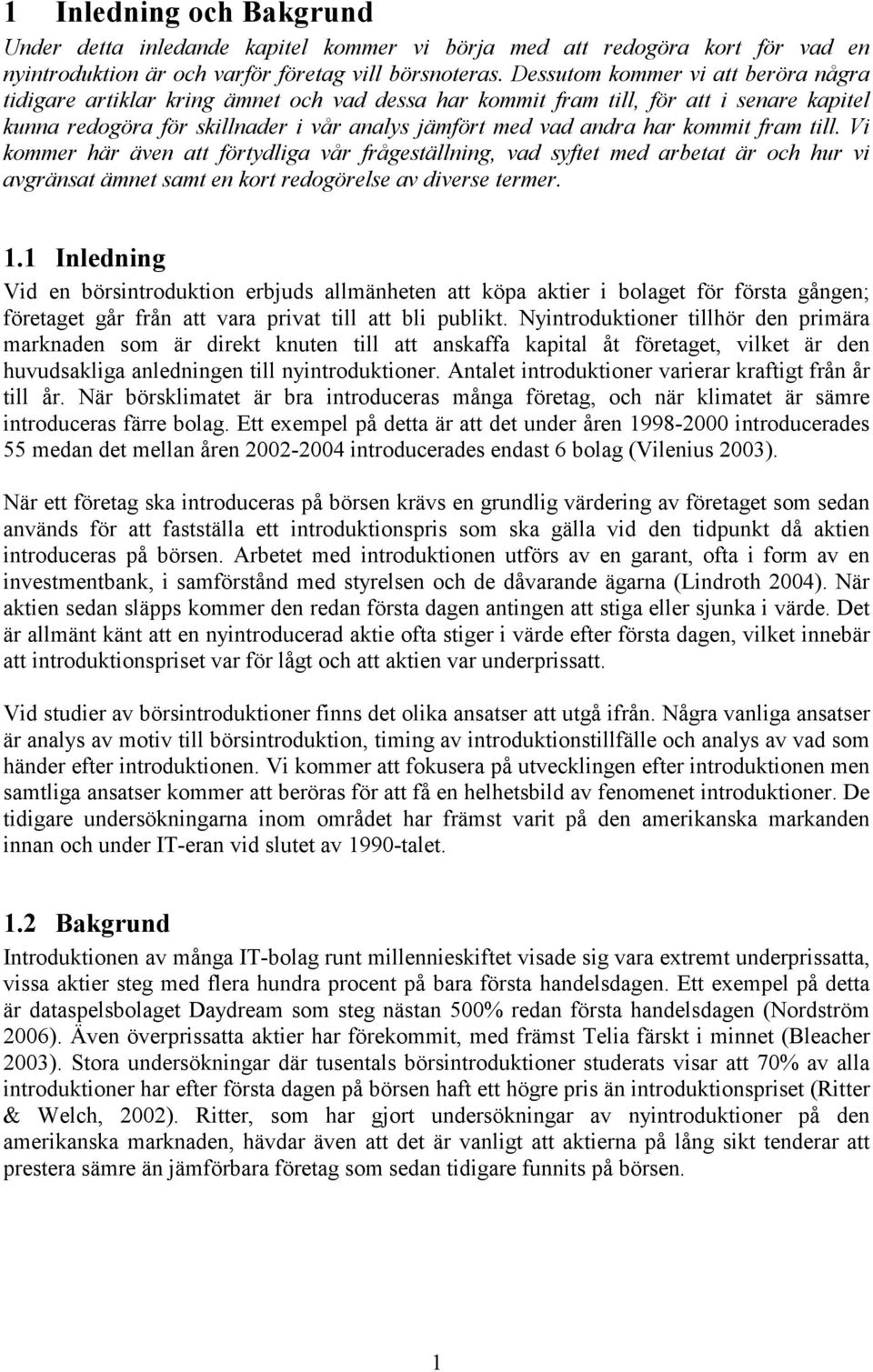 kommit fram till. Vi kommer här även att förtydliga vår frågeställning, vad syftet med arbetat är och hur vi avgränsat ämnet samt en kort redogörelse av diverse termer. 1.
