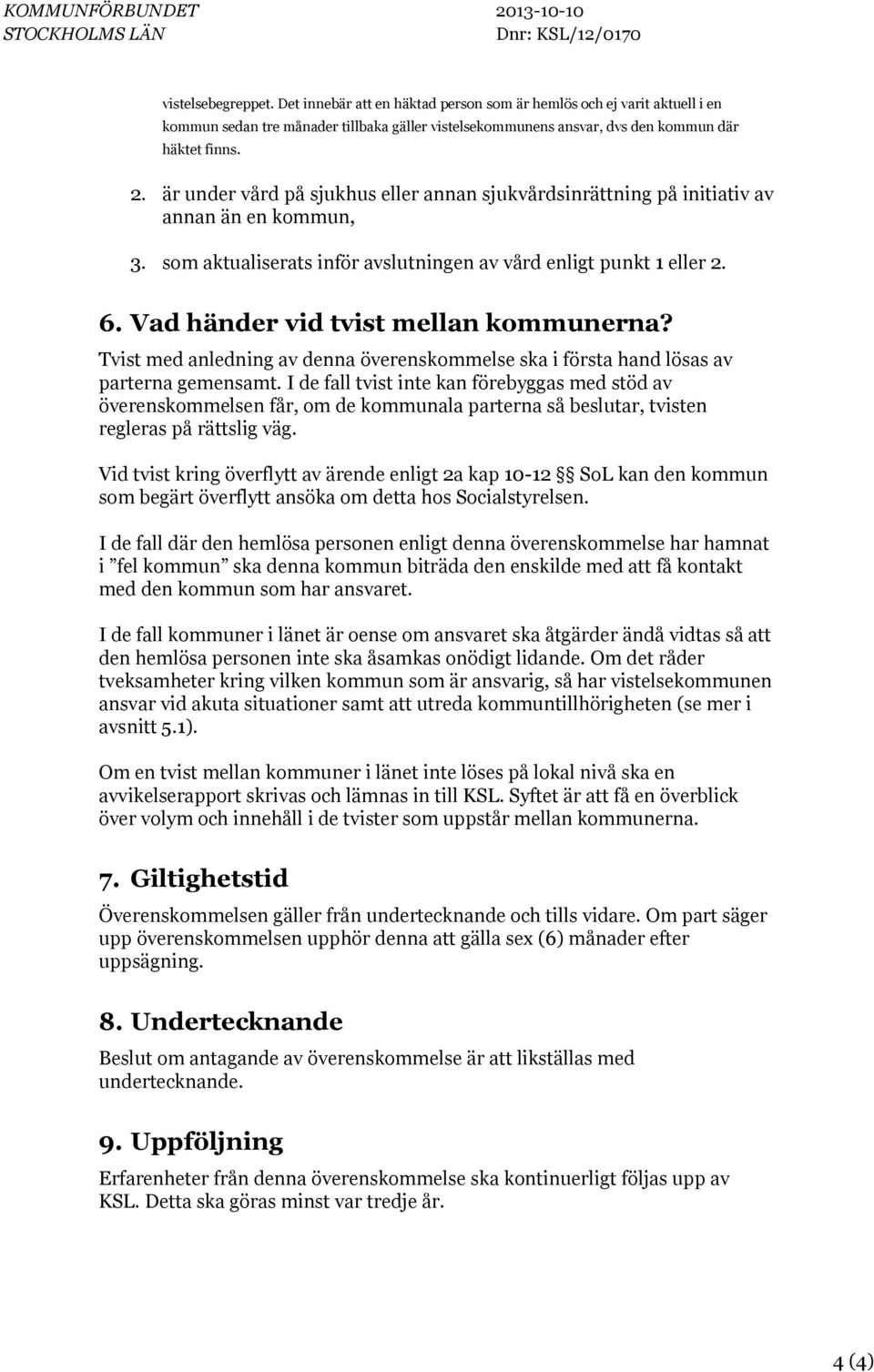 är under vård på sjukhus eller annan sjukvårdsinrättning på initiativ av annan än en kommun, 3. som aktualiserats inför avslutningen av vård enligt punkt 1 eller 2. 6.