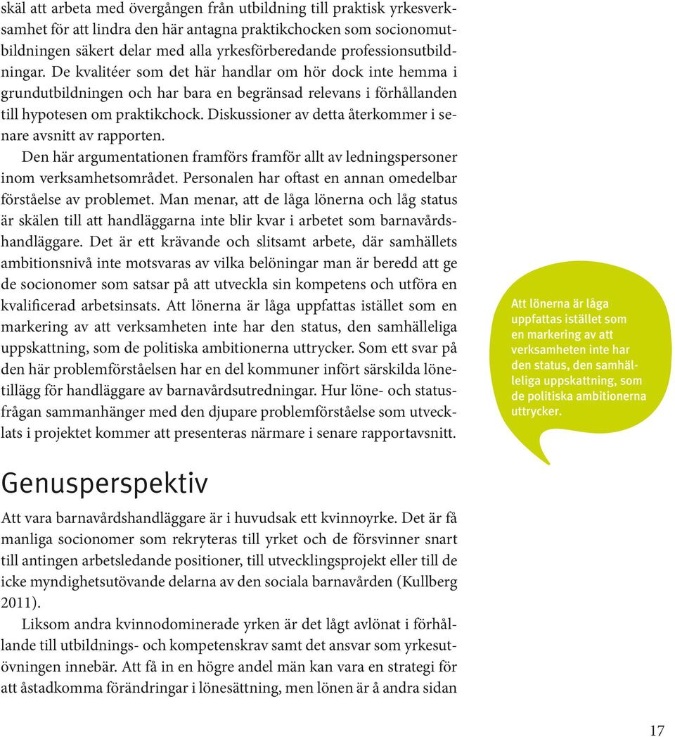 Diskussioner av detta återkommer i senare avsnitt av rapporten. Den här argumentationen framförs framför allt av ledningspersoner inom verksamhetsområdet.