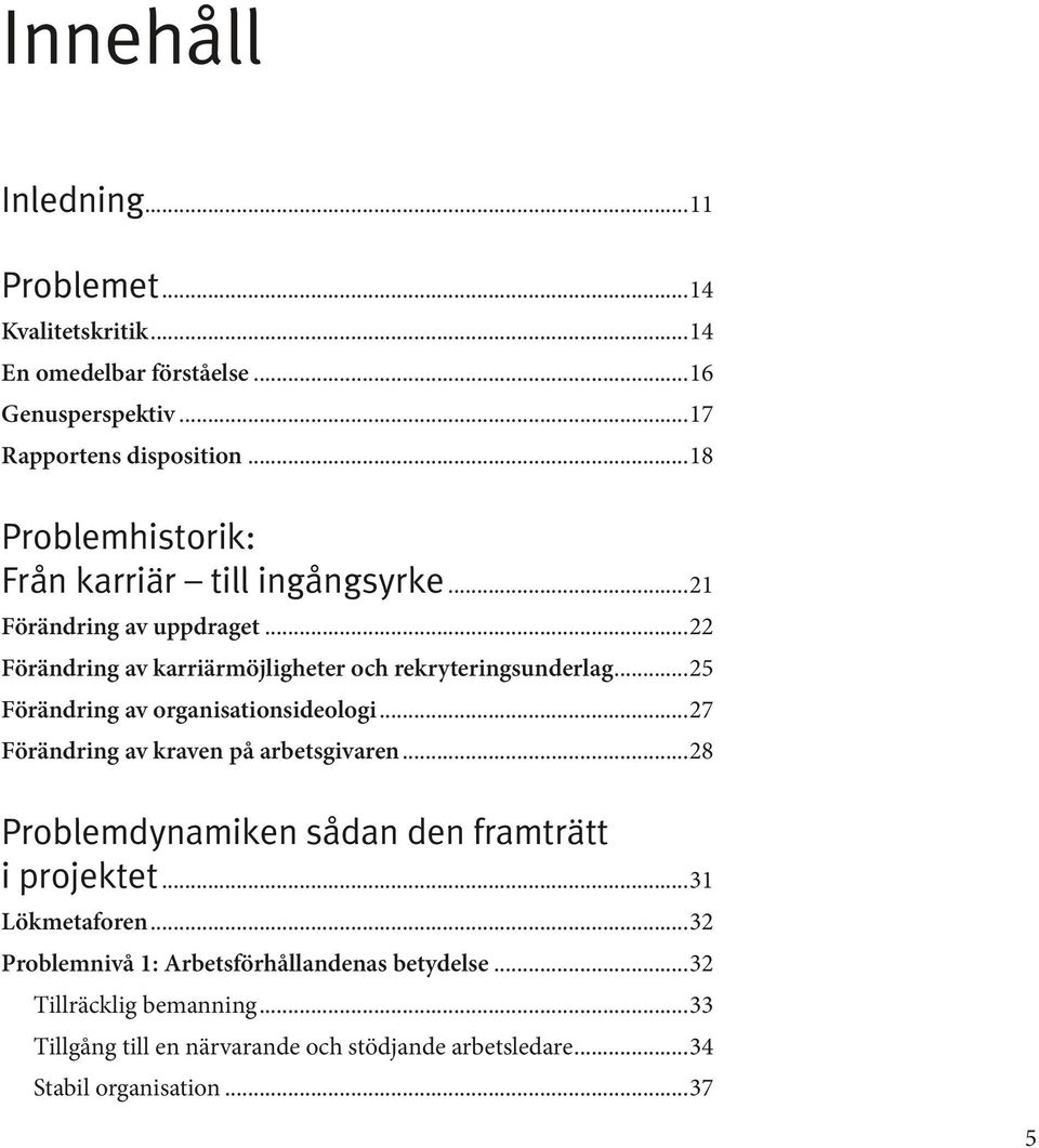 ..25 Förändring av organisationsideologi...27 Förändring av kraven på arbets givaren...28 Problemdynamiken sådan den framträtt i projektet.