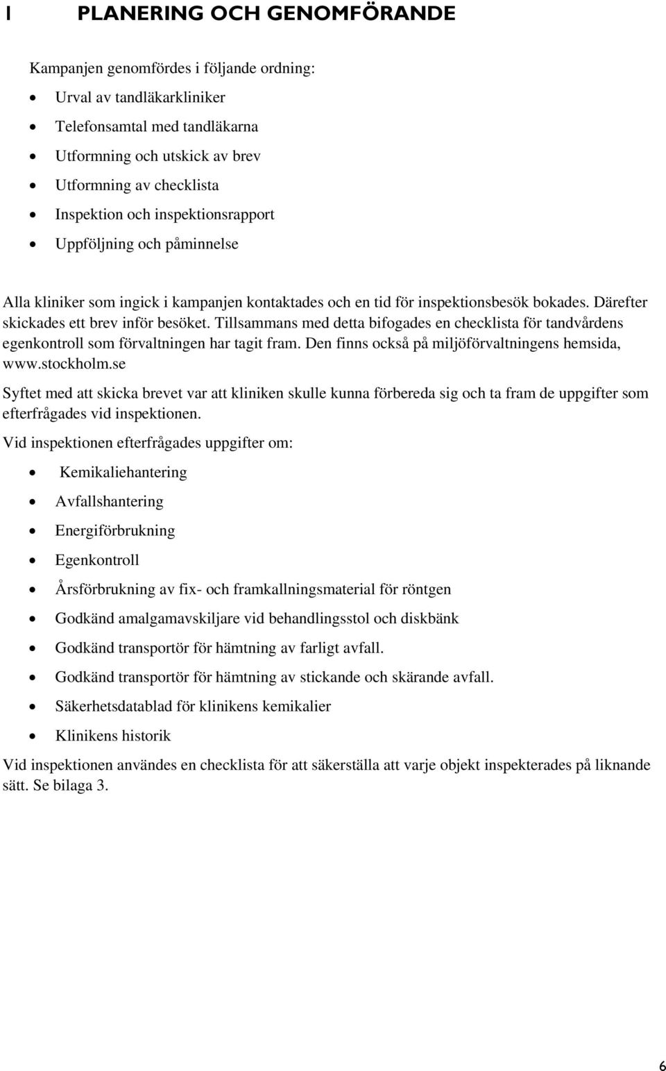 Tillsammans med detta bifogades en checklista för tandvårdens egenkontroll som förvaltningen har tagit fram. Den finns också på miljöförvaltningens hemsida, www.stockholm.
