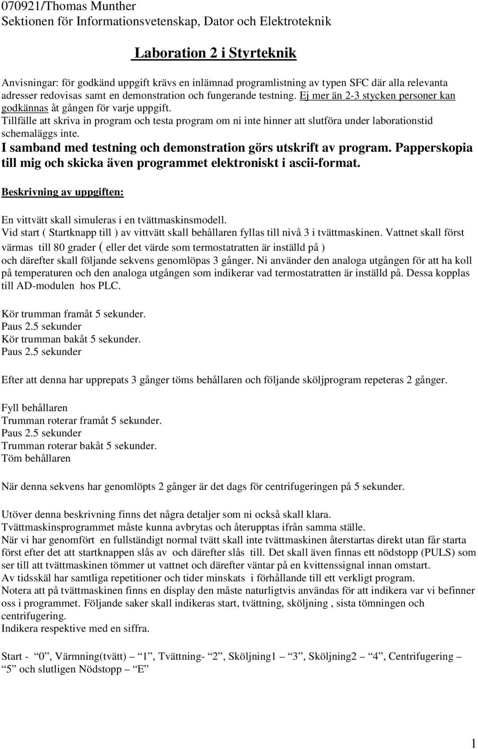 Tillfälle att skriva in program och testa program om ni inte hinner att slutföra under laborationstid schemaläggs inte. I samband med testning och demonstration görs utskrift av program.