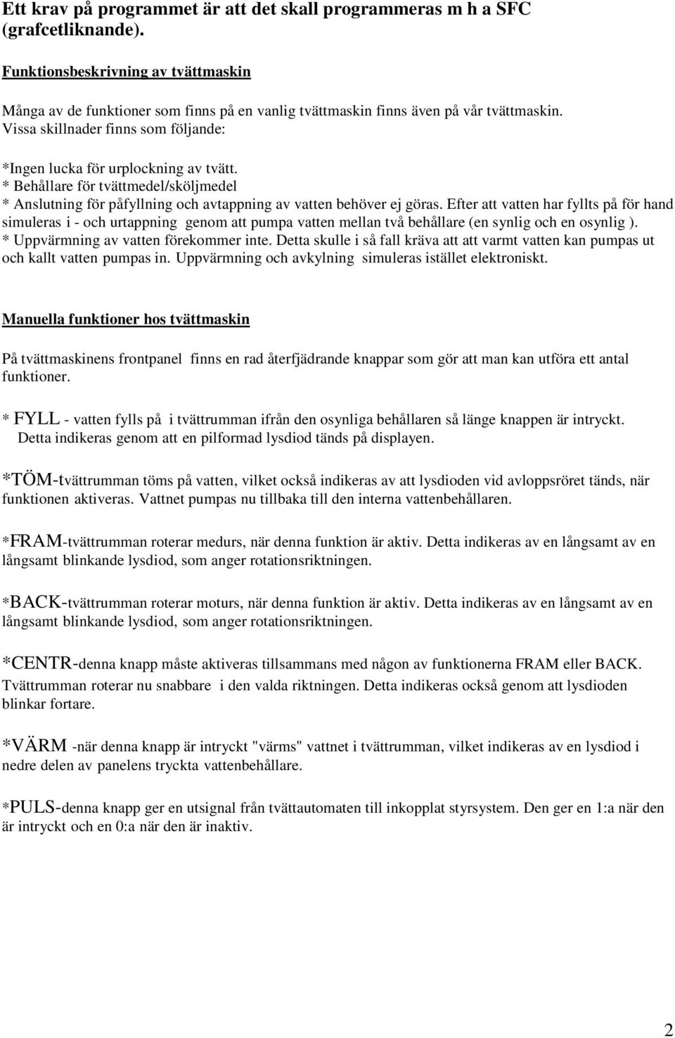 * Behållare för tvättmedel/sköljmedel * Anslutning för påfyllning och avtappning av vatten behöver ej göras.