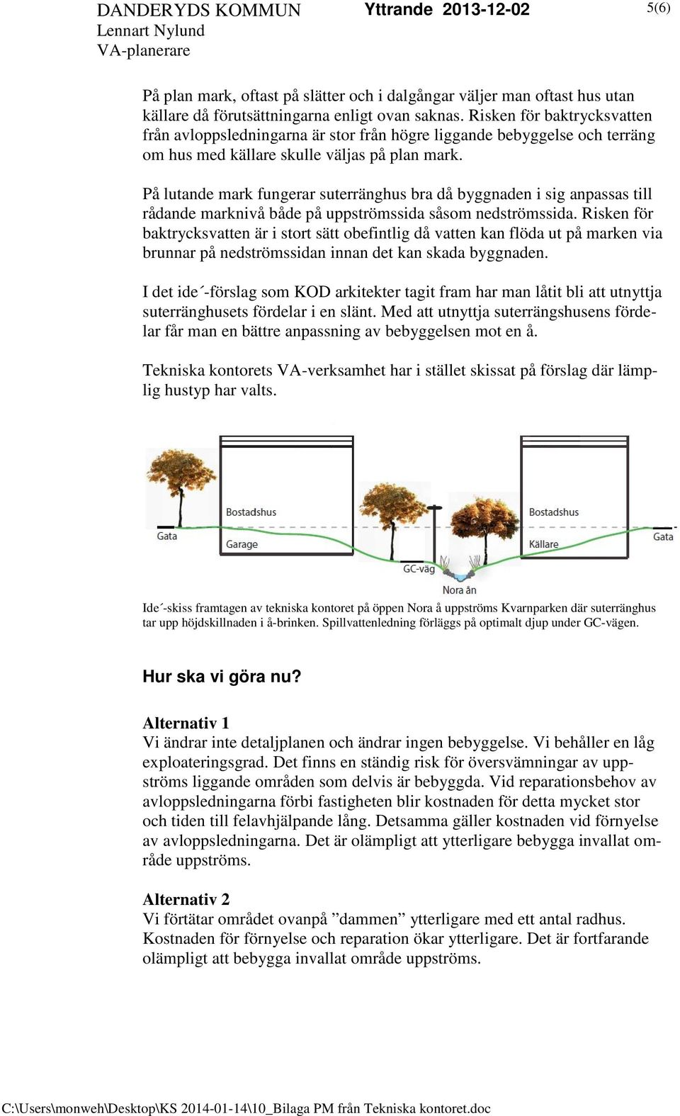 På lutande mark fungerar suterränghus bra då byggnaden i sig anpassas till rådande marknivå både på uppströmssida såsom nedströmssida.