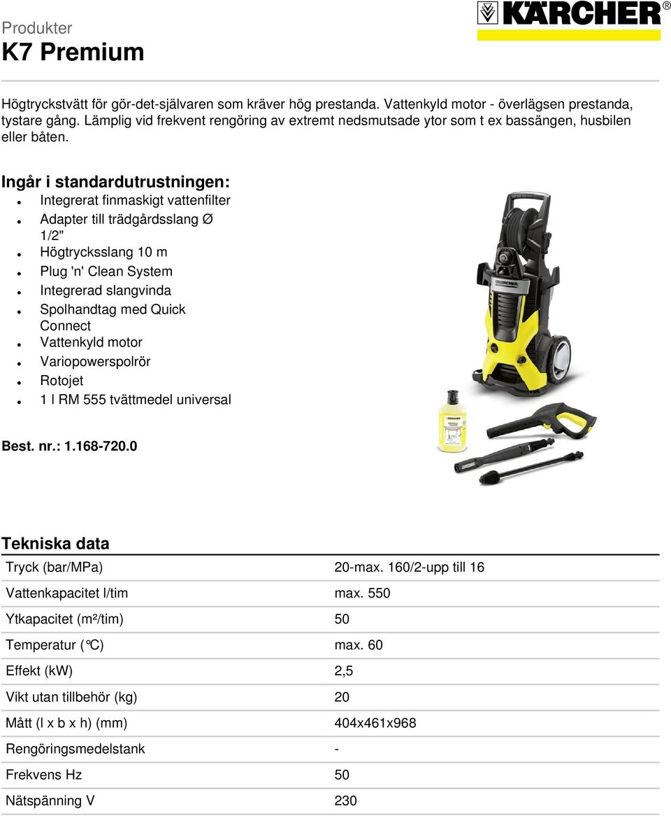 Ingår i standardutrustningen: Integrerat finmaskigt vattenfilter Adapter till trädgårdsslang Ø 1/2" Högtrycksslang 10 m Plug 'n' Clean System Integrerad slangvinda Spolhandtag med Quick Connect