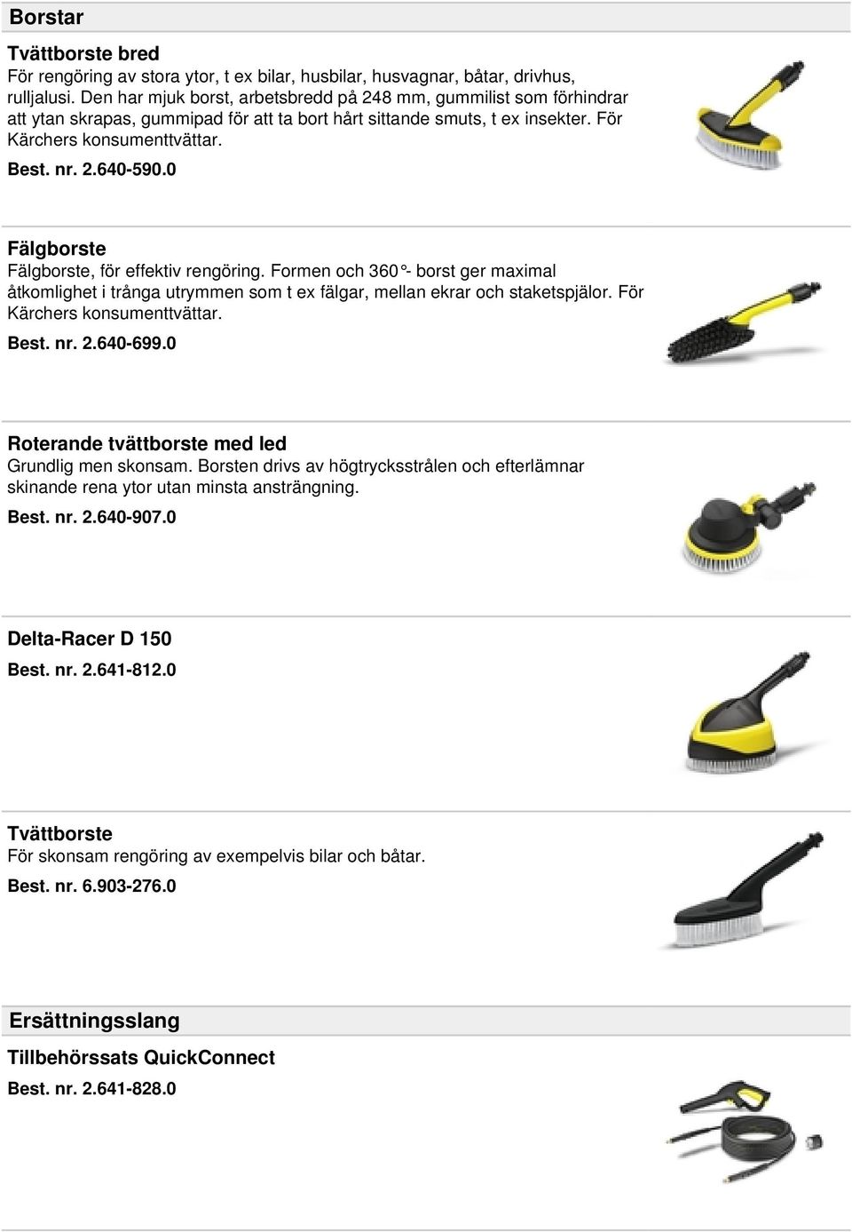 0 Fälgborste Fälgborste, för effektiv rengöring. Formen och 360 - borst ger maximal åtkomlighet i trånga utrymmen som t ex fälgar, mellan ekrar och staketspjälor. För Kärchers konsumenttvättar. Best.