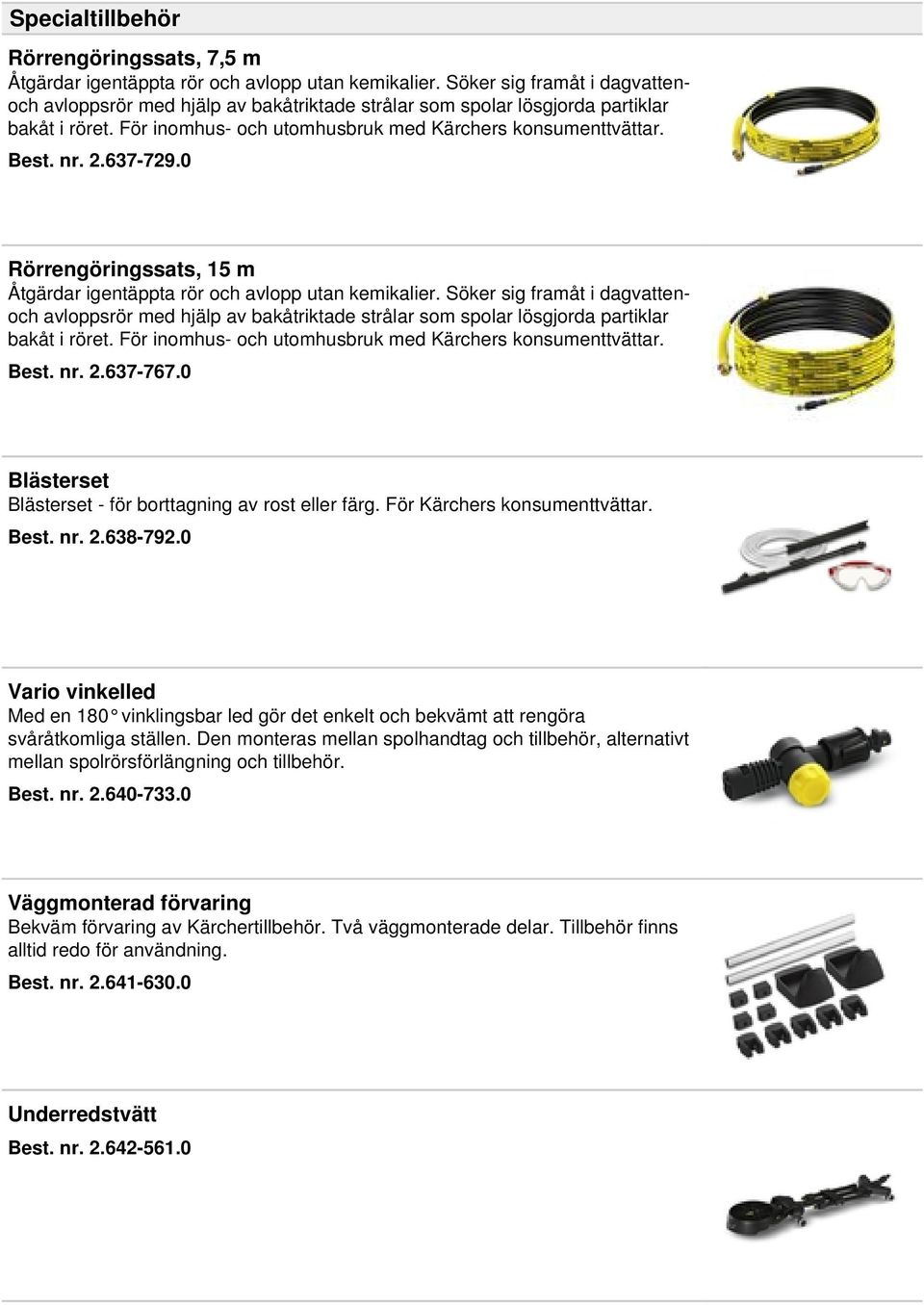 637-729.0 Rörrengöringssats, 15 m Åtgärdar igentäppta rör och avlopp utan kemikalier. 637-767.0 Blästerset Blästerset - för borttagning av rost eller färg. För Kärchers konsumenttvättar. Best. nr. 2.