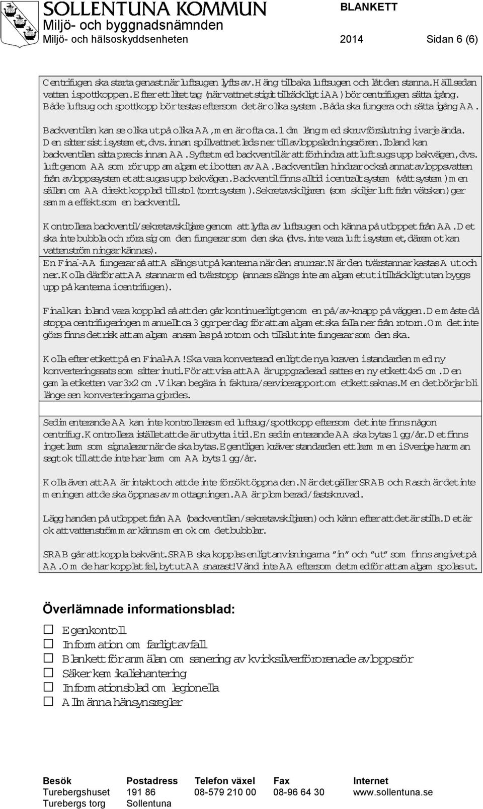 Backventilen kan se olika ut på olika AA, men är ofta ca. 1 dm lång med skruvförslutning i varje ända. Den sitter sist i systemet, dvs. innan spilvattnet leds ner til avloppsledningsrören.