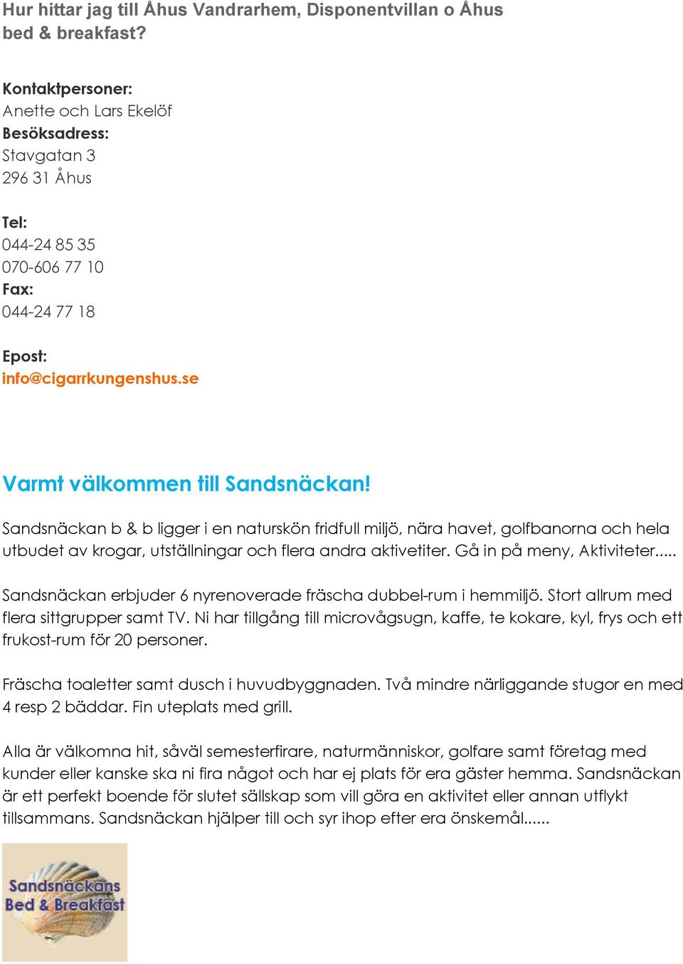 Sandsnäckan b & b ligger i en naturskön fridfull miljö, nära havet, golfbanorna och hela utbudet av krogar, utställningar och flera andra aktivetiter. Gå in på meny, Aktiviteter.