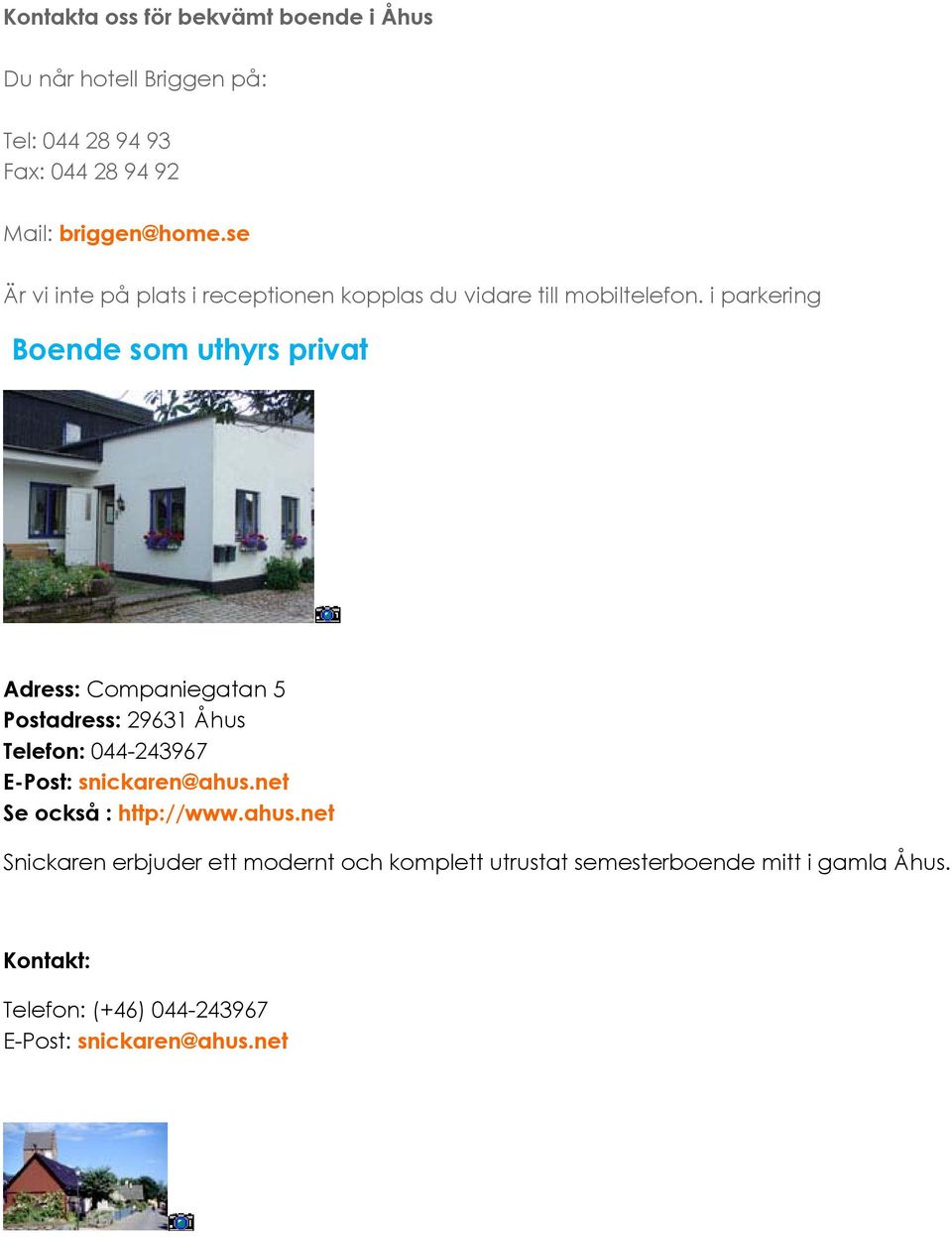i parkering Boende som uthyrs privat Adress: Companiegatan 5 Postadress: 29631 Åhus Telefon: 044-243967 E-Post: