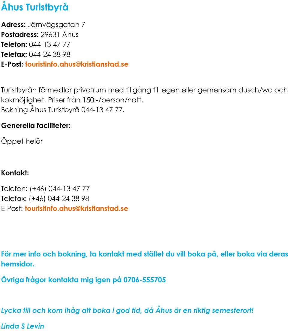 Generella faciliteter: Öppet helår Kontakt: Telefon: (+46) 044-13 47 77 Telefax: (+46) 044-24 38 98 E-Post: touristinfo.ahus@kristianstad.