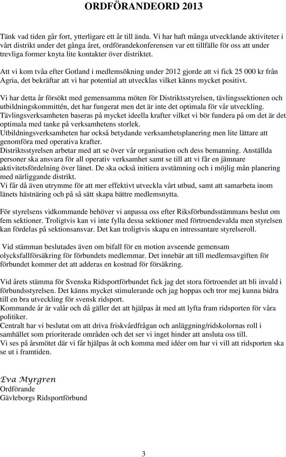 Att vi kom tvåa efter Gotland i medlemsökning under 2012 gjorde att vi fick 25 000 kr från Agria, det bekräftar att vi har potential att utvecklas vilket känns mycket positivt.