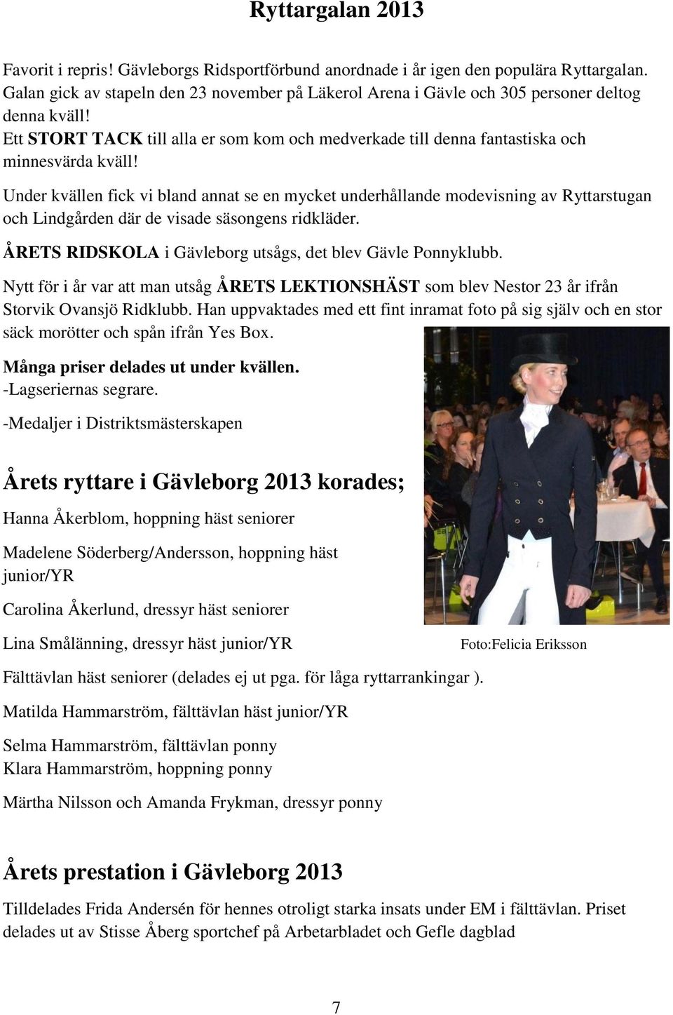 Under kvällen fick vi bland annat se en mycket underhållande modevisning av Ryttarstugan och Lindgården där de visade säsongens ridkläder. ÅRETS RIDSKOLA i Gävleborg utsågs, det blev Gävle Ponnyklubb.