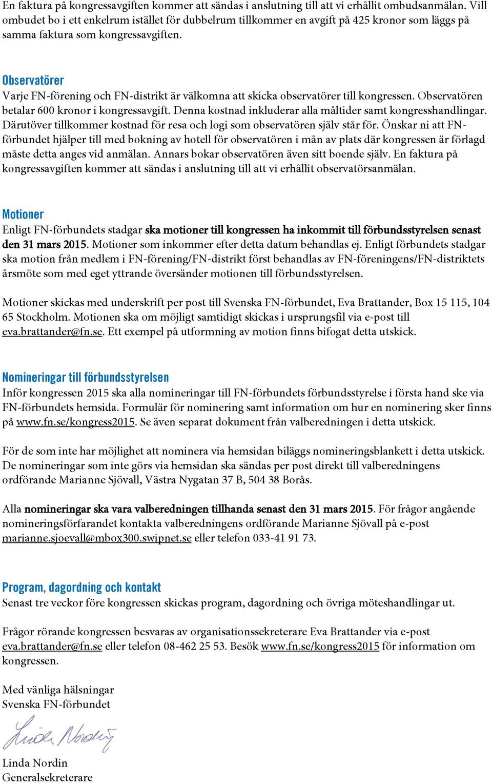 Observatörer Varje FN-förening och FN-distrikt är välkomna att skicka observatörer till kongressen. Observatören betalar 600 kronor i kongressavgift.