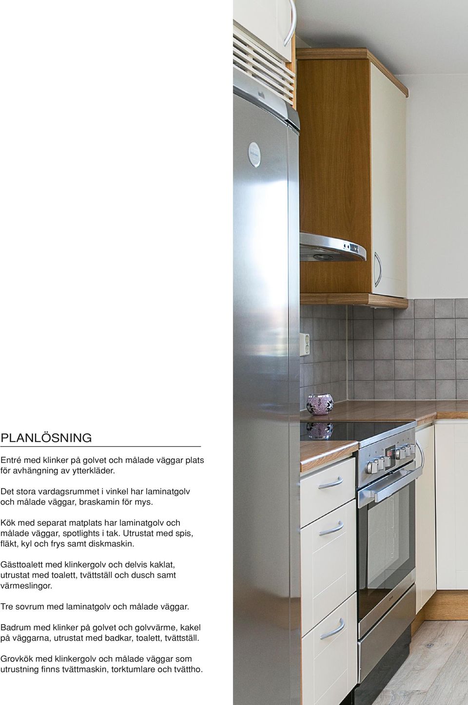 Utrustat med spis, fläkt, kyl och frys samt diskmaskin. Gästtoalett med klinkergolv och delvis kaklat, utrustat med toalett, tvättställ och dusch samt värmeslingor.