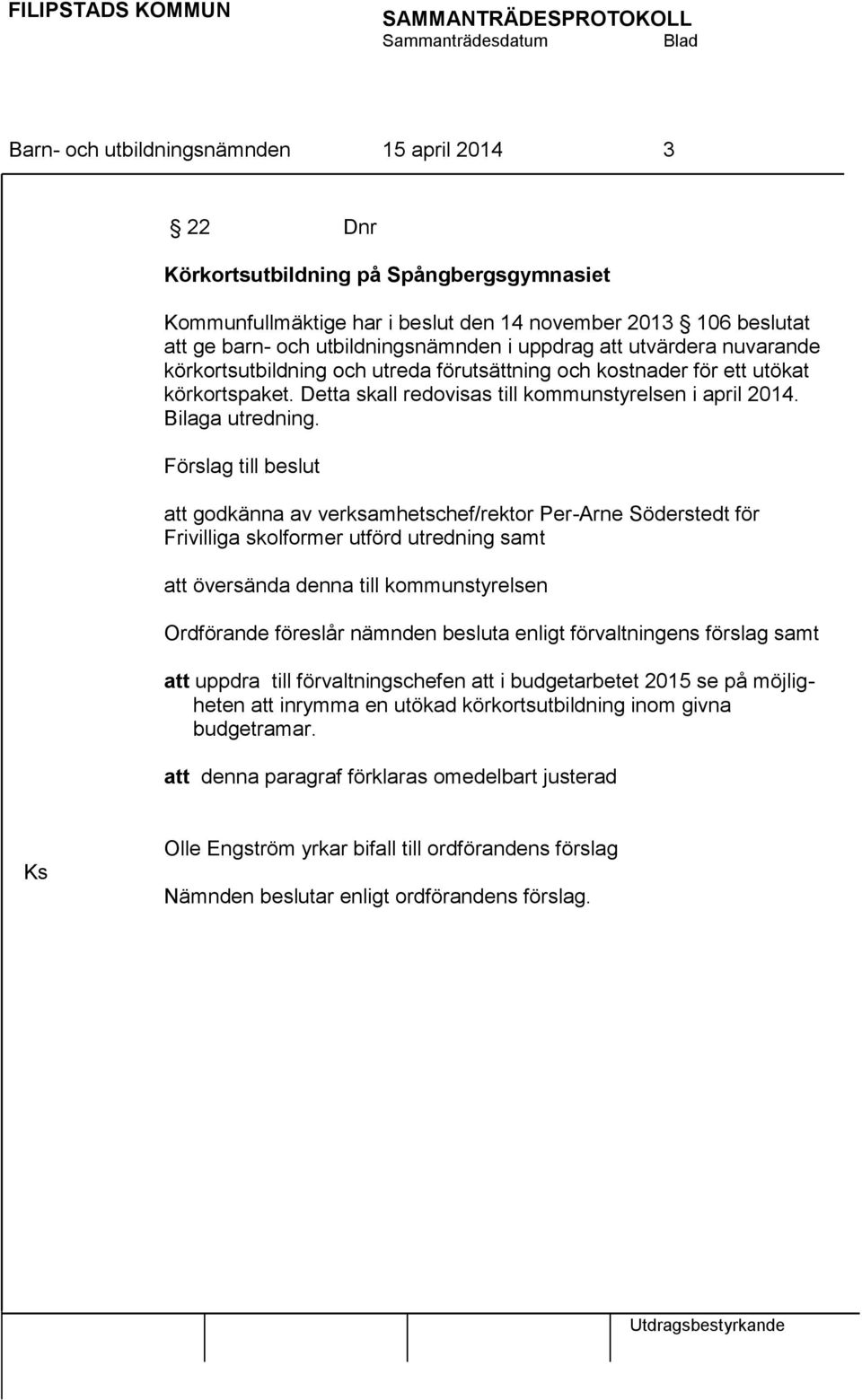 Förslag till beslut att godkänna av verksamhetschef/rektor Per-Arne Söderstedt för Frivilliga skolformer utförd utredning samt att översända denna till kommunstyrelsen Ordförande föreslår nämnden